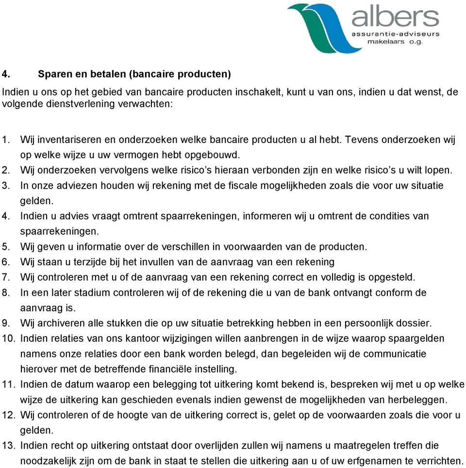 Wij onderzoeken vervolgens welke risico s hieraan verbonden zijn en welke risico s u wilt lopen. 3. In onze adviezen houden wij rekening met de fiscale mogelijkheden zoals die voor uw situatie gelden.