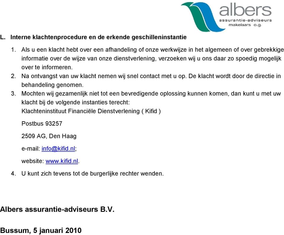 over te informeren. 2. Na ontvangst van uw klacht nemen wij snel contact met u op. De klacht wordt door de directie in behandeling genomen. 3.