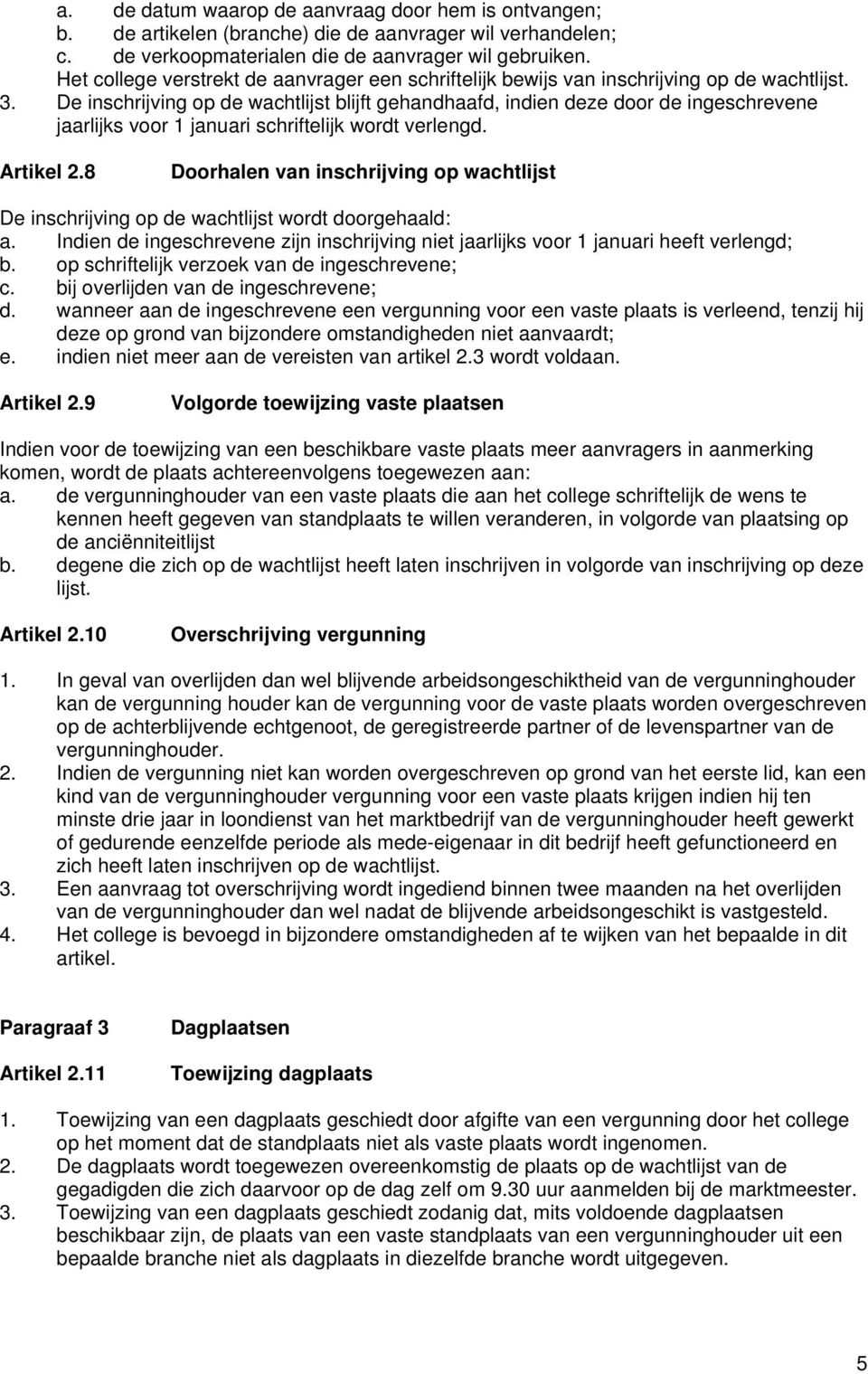 De inschrijving op de wachtlijst blijft gehandhaafd, indien deze door de ingeschrevene jaarlijks voor 1 januari schriftelijk wordt verlengd. Artikel 2.