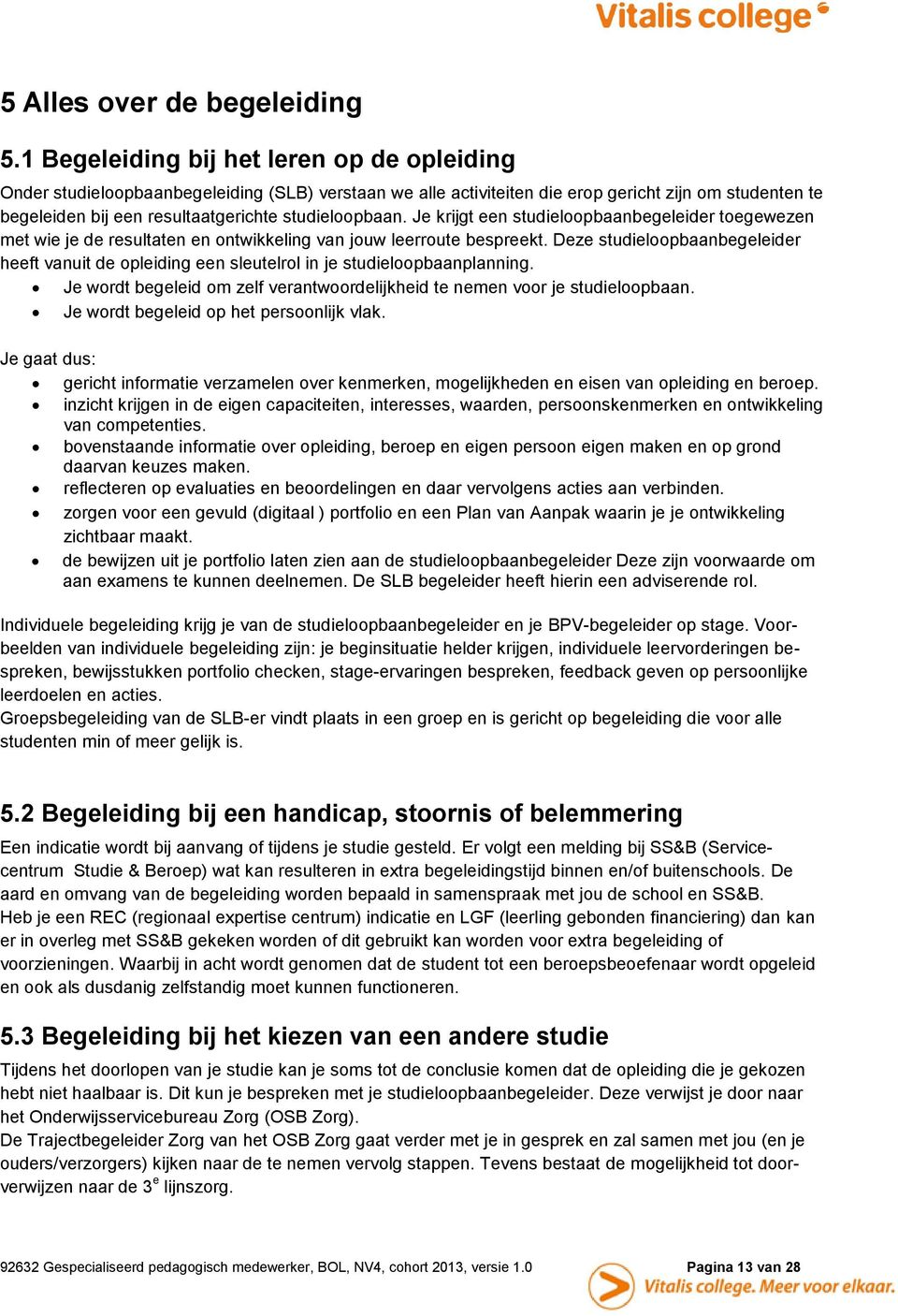 studieloopbaan. Je krijgt een studieloopbaanbegeleider toegewezen met wie je de resultaten en ontwikkeling van jouw leerroute bespreekt.