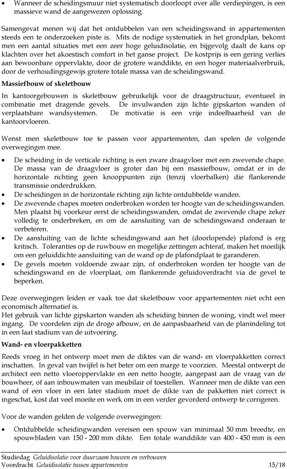 Mits de nodige systematiek in het grondplan, bekomt men een aantal situaties met een zeer hoge geluidisolatie, en bijgevolg daalt de kans op klachten over het akoestisch comfort in het ganse project.