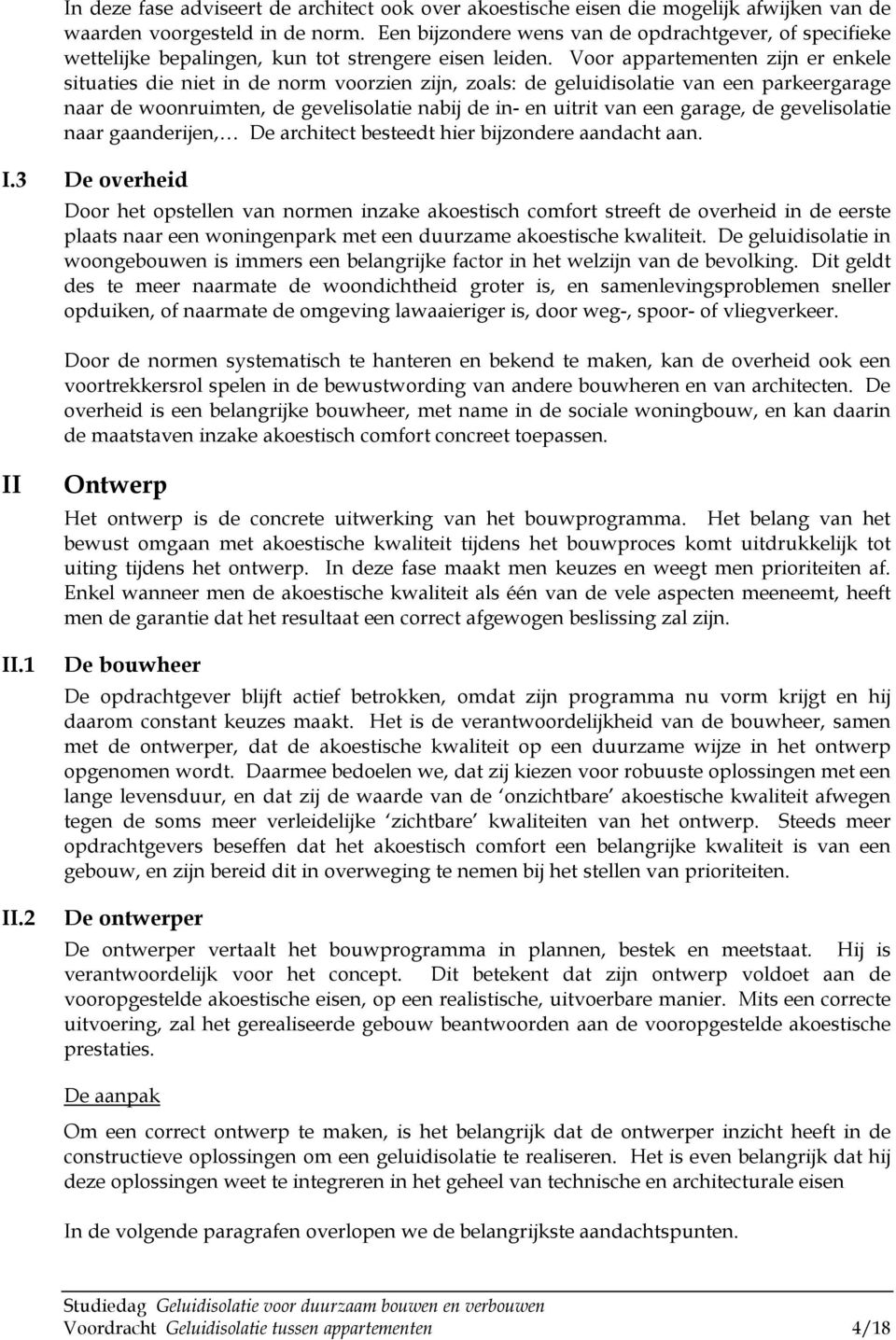 Voor appartementen zijn er enkele situaties die niet in de norm voorzien zijn, zoals: de geluidisolatie van een parkeergarage naar de woonruimten, de gevelisolatie nabij de in- en uitrit van een