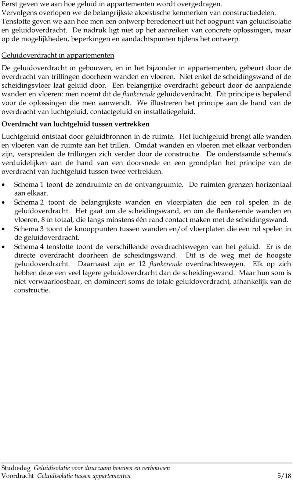 De nadruk ligt niet op het aanreiken van concrete oplossingen, maar op de mogelijkheden, beperkingen en aandachtspunten tijdens het ontwerp.