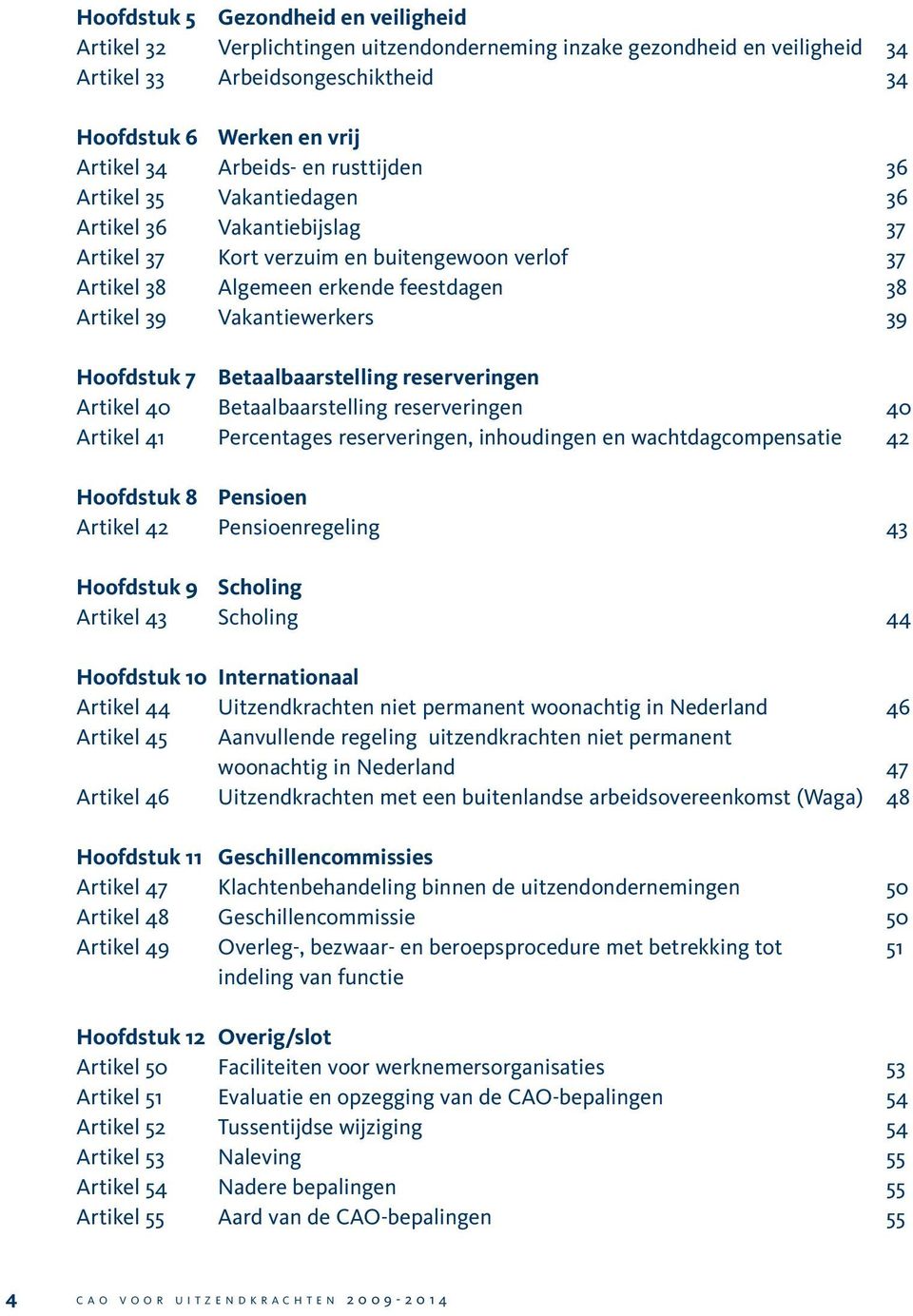 Hoofdstuk 7 Betaalbaarstelling reserveringen Artikel 40 Betaalbaarstelling reserveringen 40 Artikel 41 Percentages reserveringen, inhoudingen en wachtdagcompensatie 42 Hoofdstuk 8 Pensioen Artikel 42