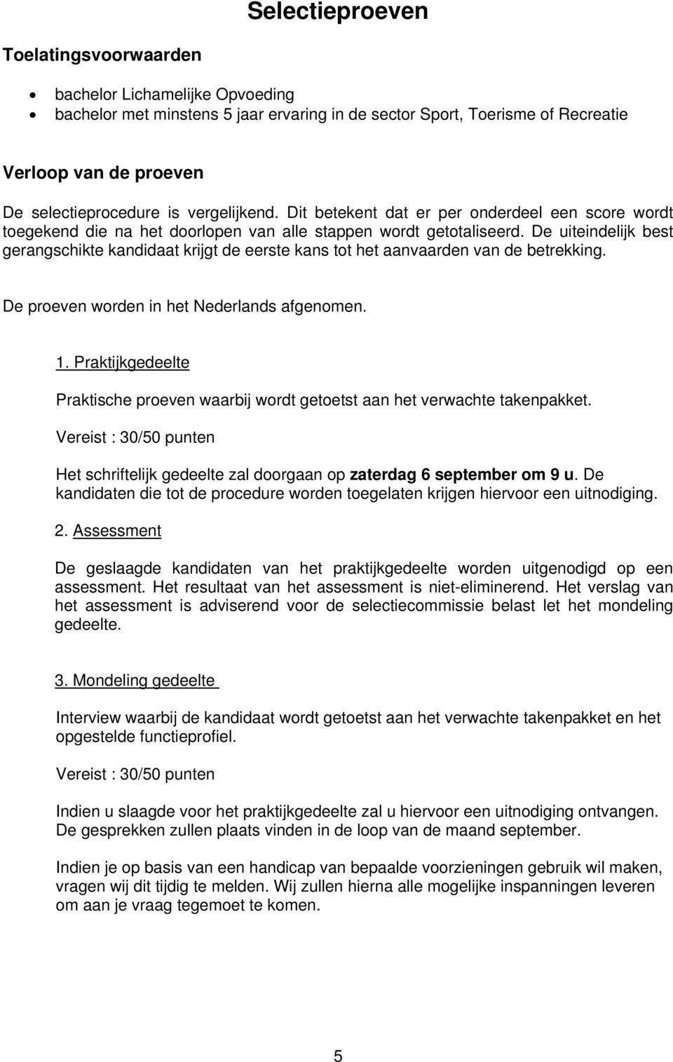 De uiteindelijk best gerangschikte kandidaat krijgt de eerste kans tot het aanvaarden van de betrekking. De proeven worden in het Nederlands afgenomen. 1.