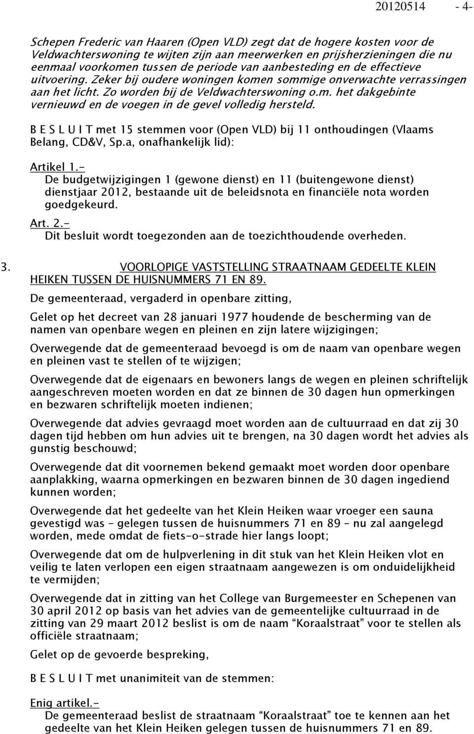 B E S L U I T met 15 stemmen voor (Open VLD) bij 11 onthoudingen (Vlaams Belang, CD&V, Sp.