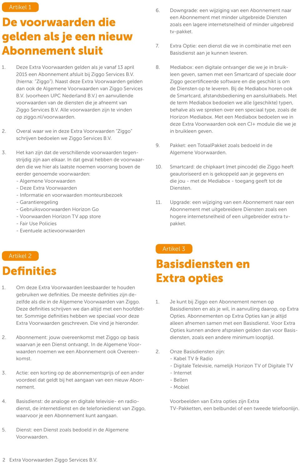 V. Alle voorwaarden zijn te vinden op ziggo.nl/voorwaarden. 2. Overal waar we in deze Extra Voorwaarden Ziggo schrijven bedoelen we Ziggo Services B.V. 3.