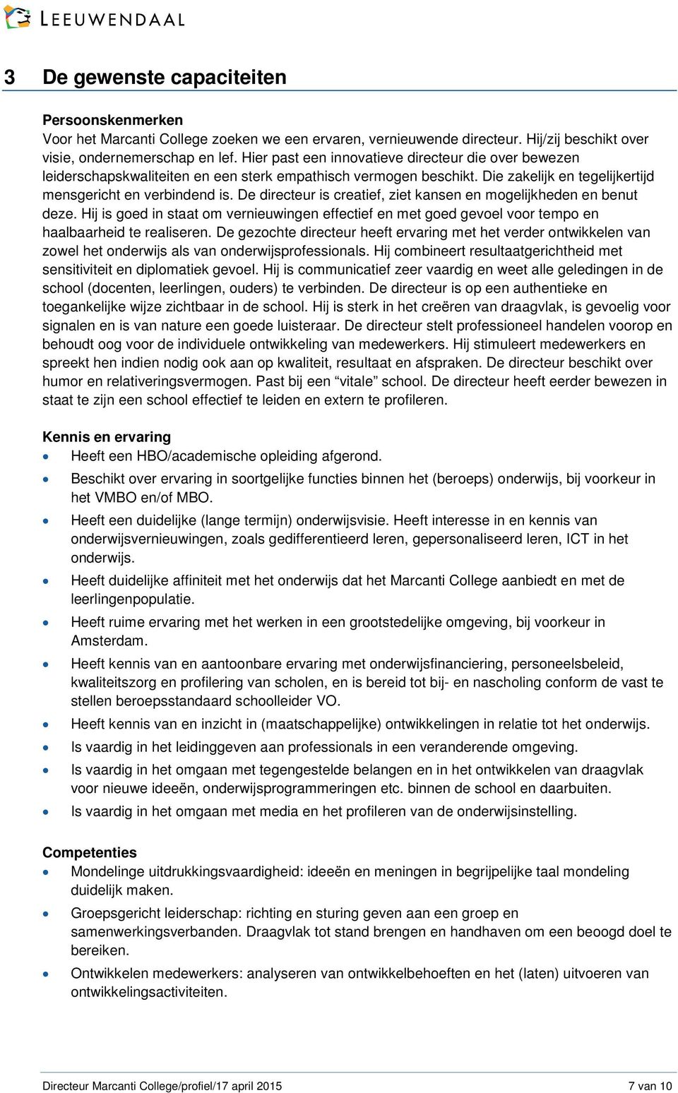 De directeur is creatief, ziet kansen en mogelijkheden en benut deze. Hij is goed in staat om vernieuwingen effectief en met goed gevoel voor tempo en haalbaarheid te realiseren.