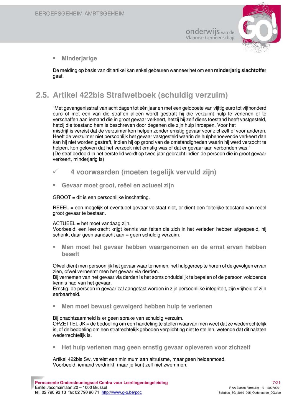 gestraft hij die verzuimt hulp te verlenen of te verschaffen aan iemand die in groot gevaar verkeert, hetzij hij zelf diens toestand heeft vastgesteld, hetzij die toestand hem is beschreven door