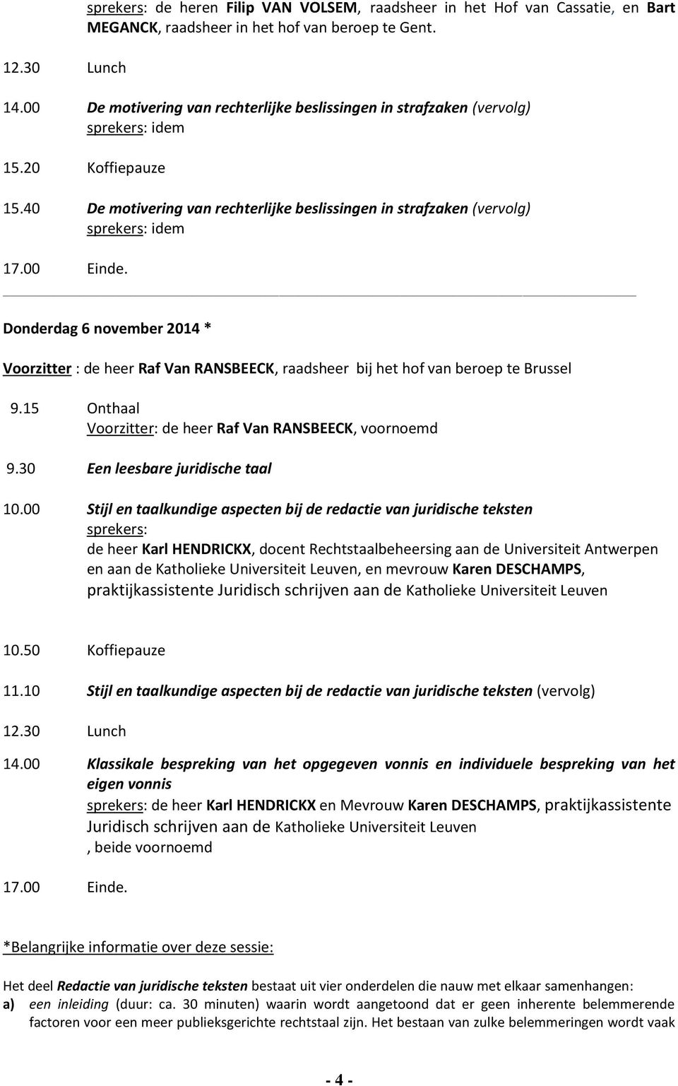 40 De motivering van rechterlijke beslissingen in strafzaken (vervolg) sprekers: idem Donderdag 6 november 2014 * de heer Raf Van RANSBEECK, raadsheer bij het hof van beroep te Brussel Voorzitter: de