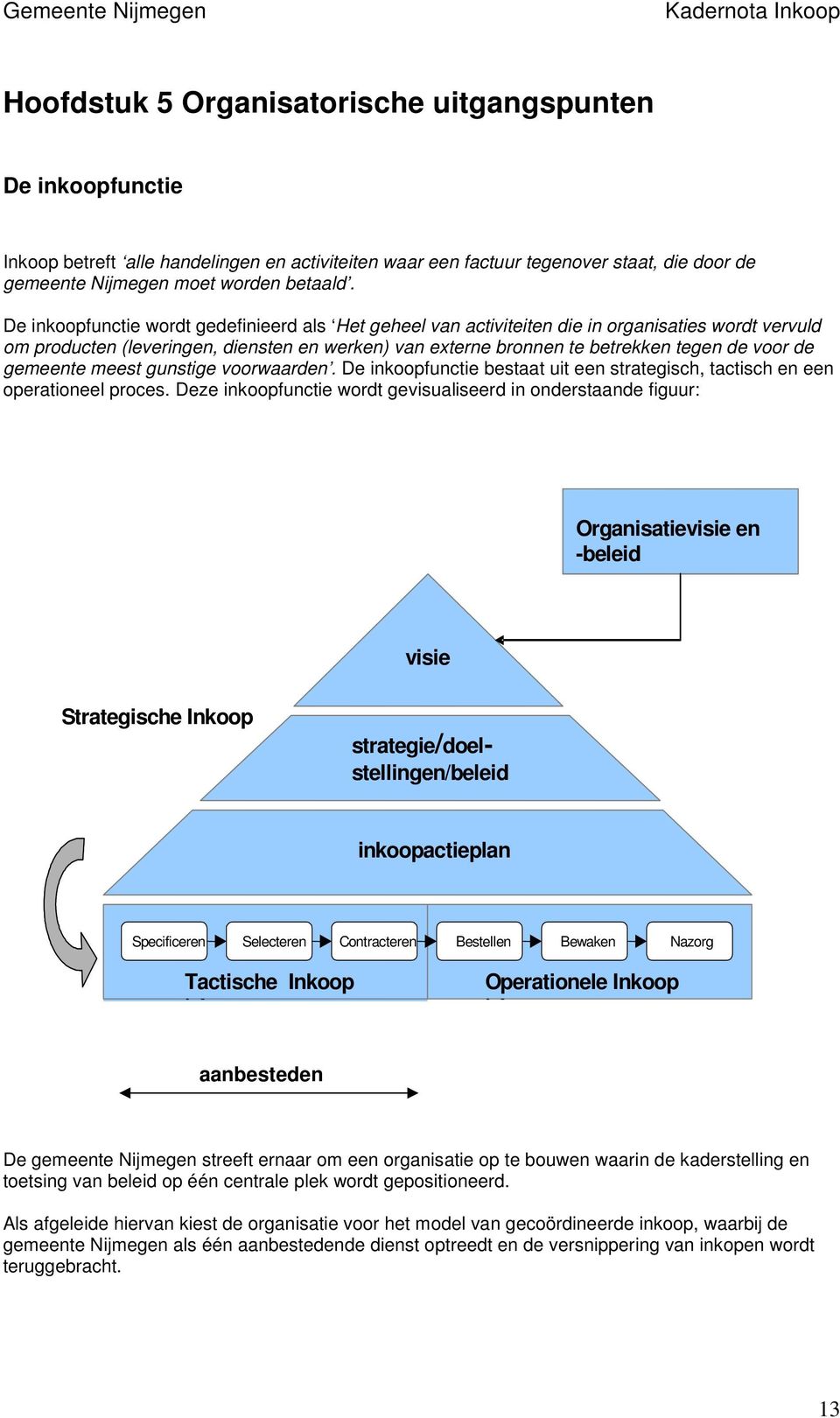 De inkoopfunctie wordt gedefinieerd als Het geheel van activiteiten die in organisaties wordt vervuld om producten (leveringen, diensten en werken) van externe bronnen te betrekken tegen de voor de