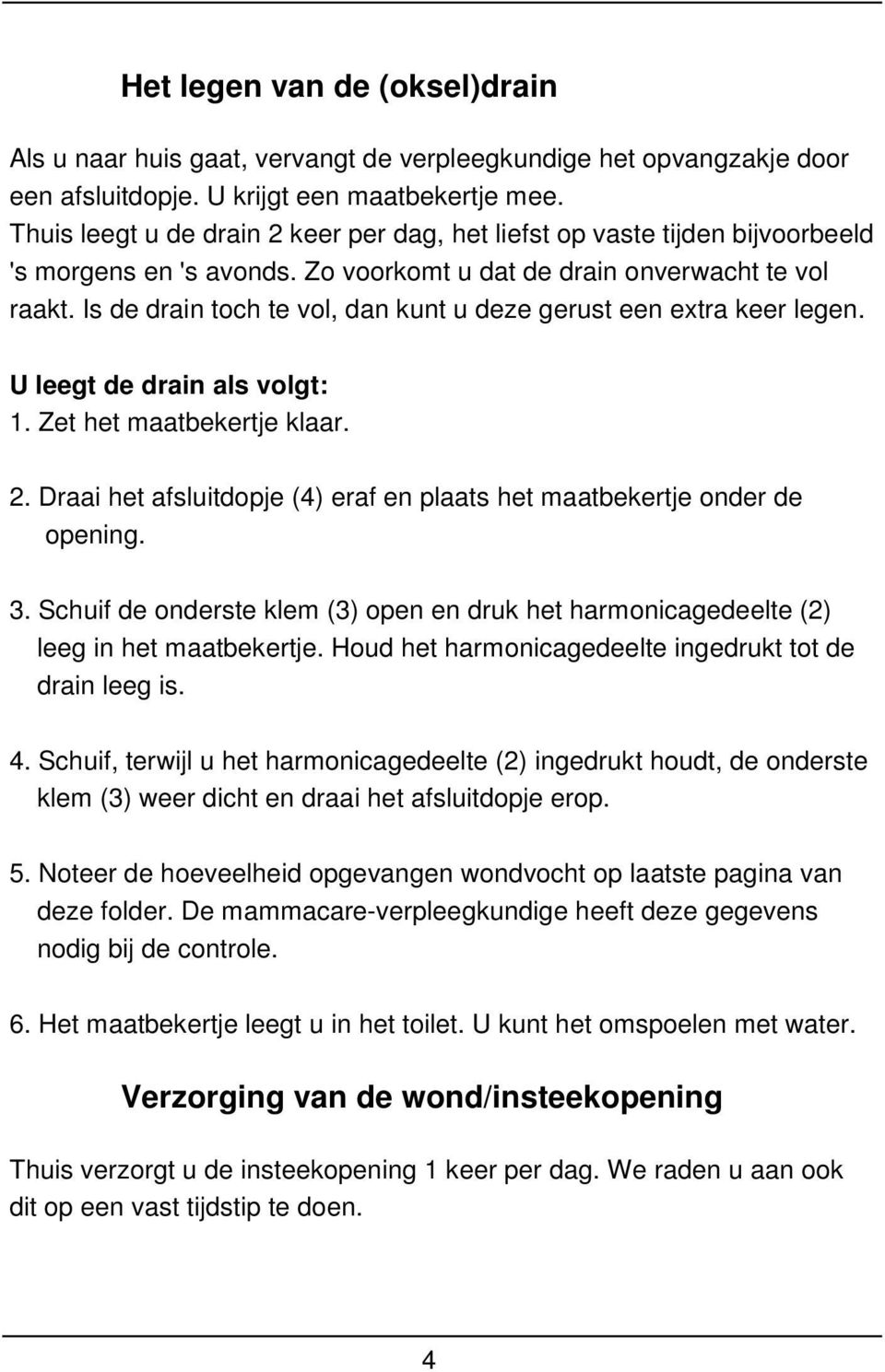 Is de drain toch te vol, dan kunt u deze gerust een extra keer legen. U leegt de drain als volgt: 1. Zet het maatbekertje klaar. 2.