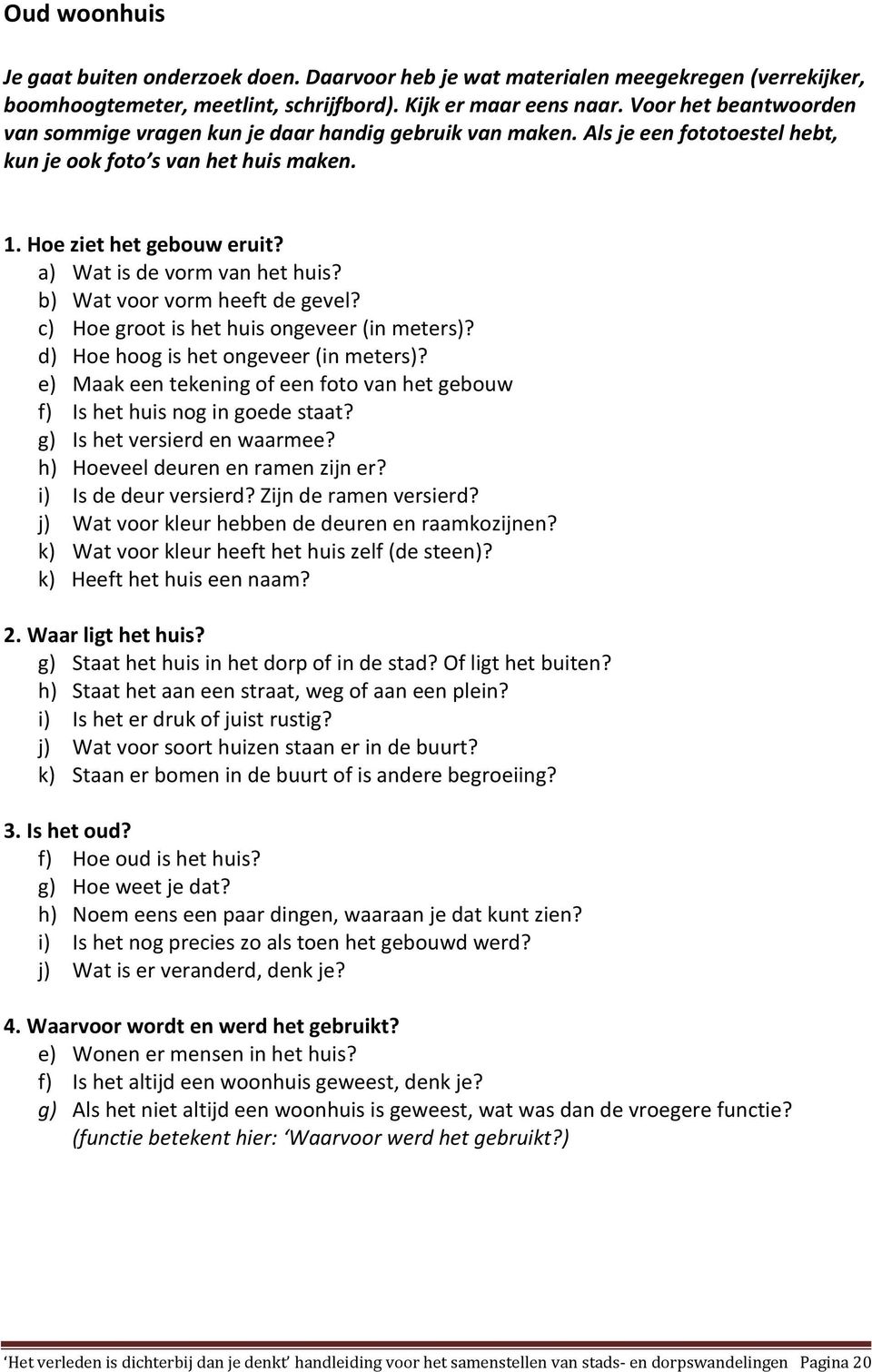 a) Wat is de vorm van het huis? b) Wat voor vorm heeft de gevel? c) Hoe groot is het huis ongeveer (in meters)? d) Hoe hoog is het ongeveer (in meters)?