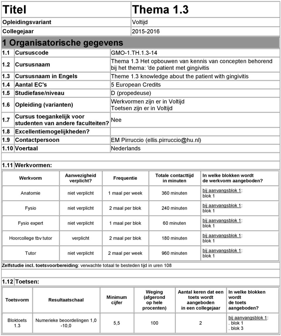 4 Aantal EC's 5 European Credits 1.5 Studiefase/niveau D (propedeuse) Werkvormen zijn er in Voltijd 1.6 Opleiding (varianten) Toetsen zijn er in Voltijd Cursus toegankelijk voor 1.