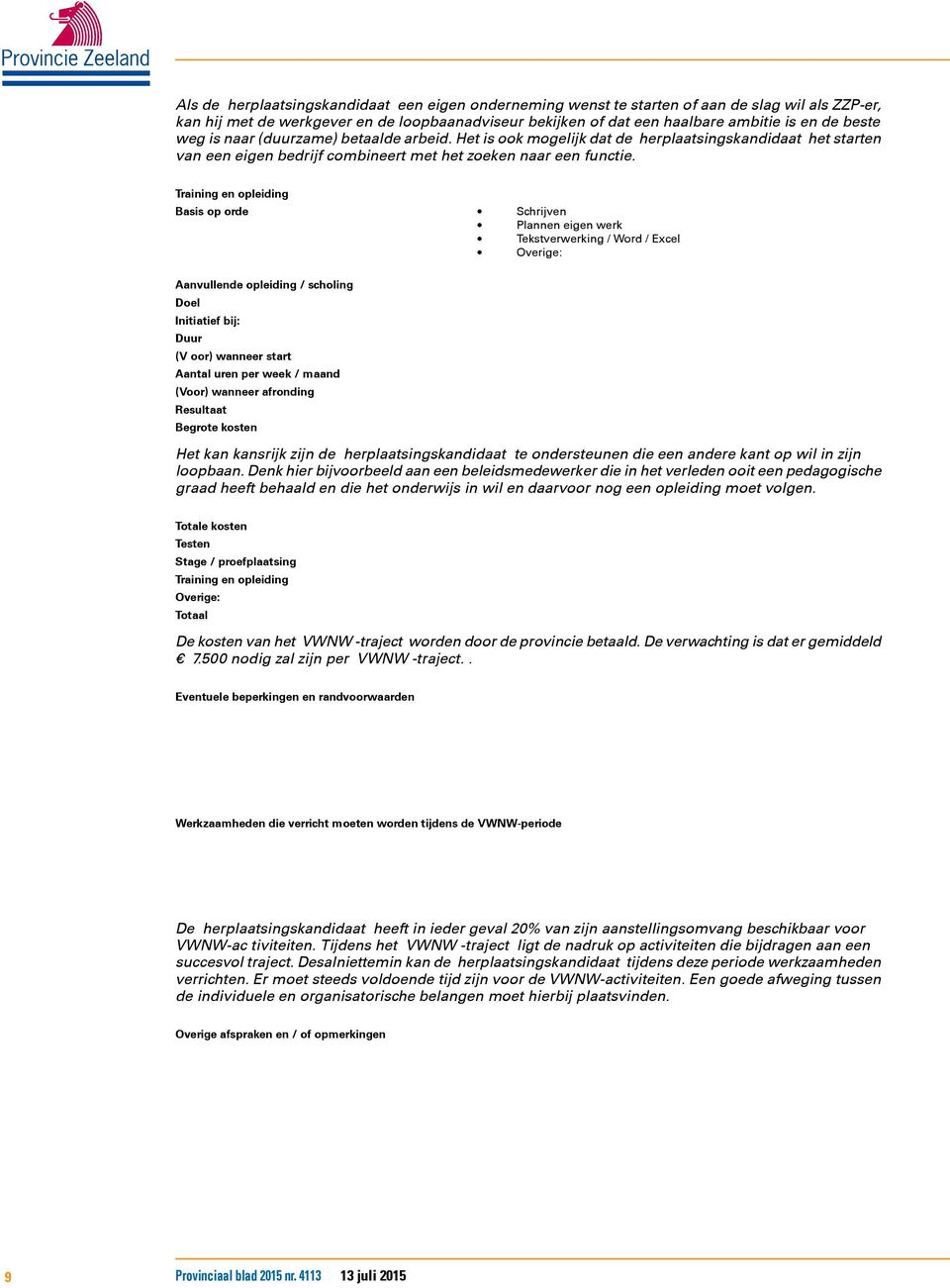 Training en opleiding Basis op orde Schrijven Plannen eigen werk Tekstverwerking / Word / Excel Overige: Aanvullende opleiding / scholing Initiatief bij: Duur (V oor) wanneer start Aantal uren per