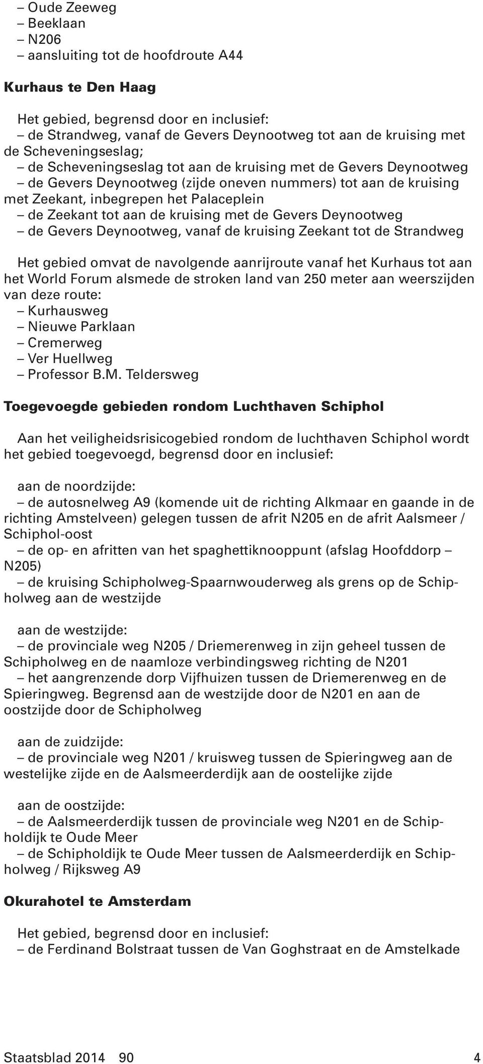 tot aan de kruising met de Gevers Deynootweg de Gevers Deynootweg, vanaf de kruising Zeekant tot de Strandweg Het gebied omvat de navolgende aanrijroute vanaf het Kurhaus tot aan het World Forum