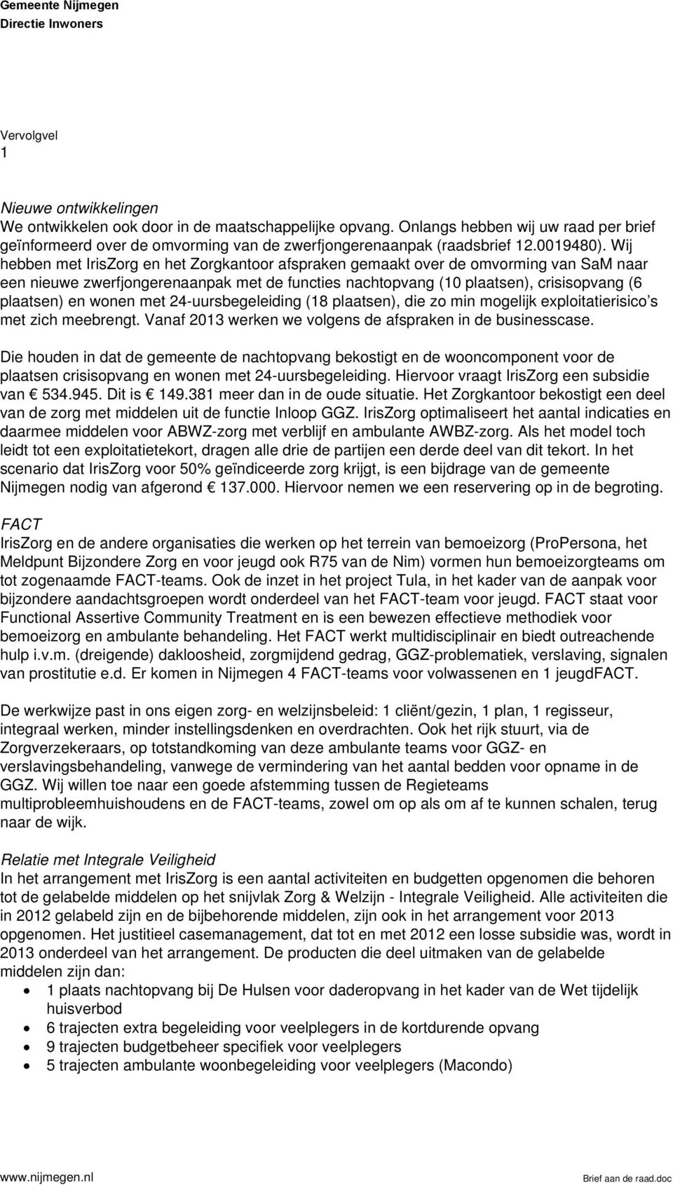 wonen met 24-uursbegeleiding (18 plaatsen), die zo min mogelijk exploitatierisico s met zich meebrengt. Vanaf 2013 werken we volgens de afspraken in de businesscase.