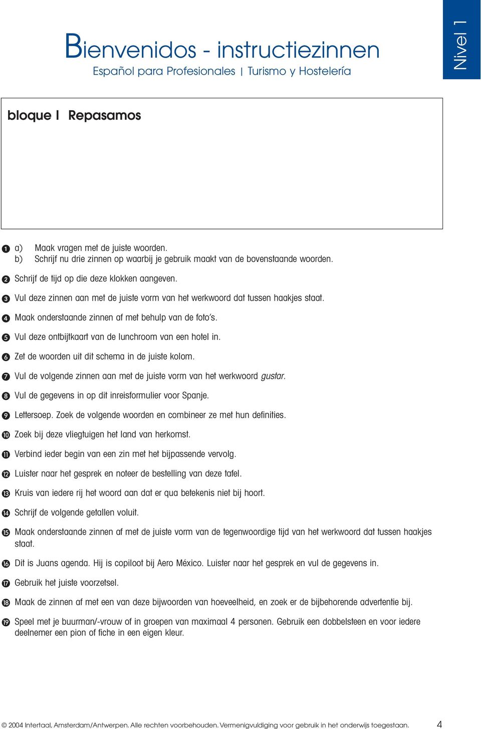 Zet de woorden uit dit schema in de juiste kolom. Vul de volgende zinnen aan met de juiste vorm van het werkwoord gustar. Vul de gegevens in op dit inreisformulier voor Spanje. Lettersoep.