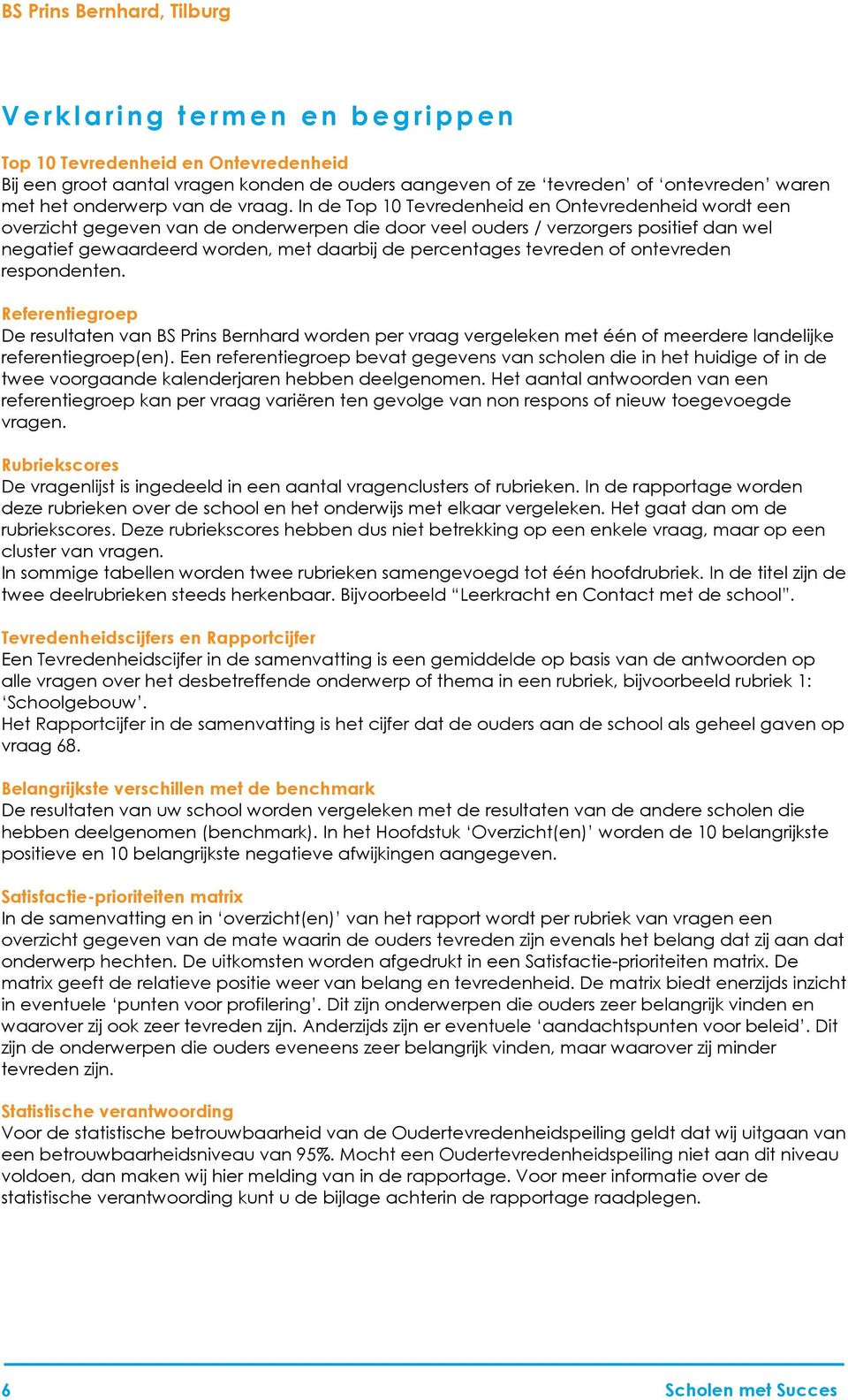 In de Top 10 Tevredenheid en Ontevredenheid wordt een overzicht gegeven van de onderwerpen die door veel ouders / verzorgers positief dan wel negatief gewaardeerd worden, met daarbij de percentages