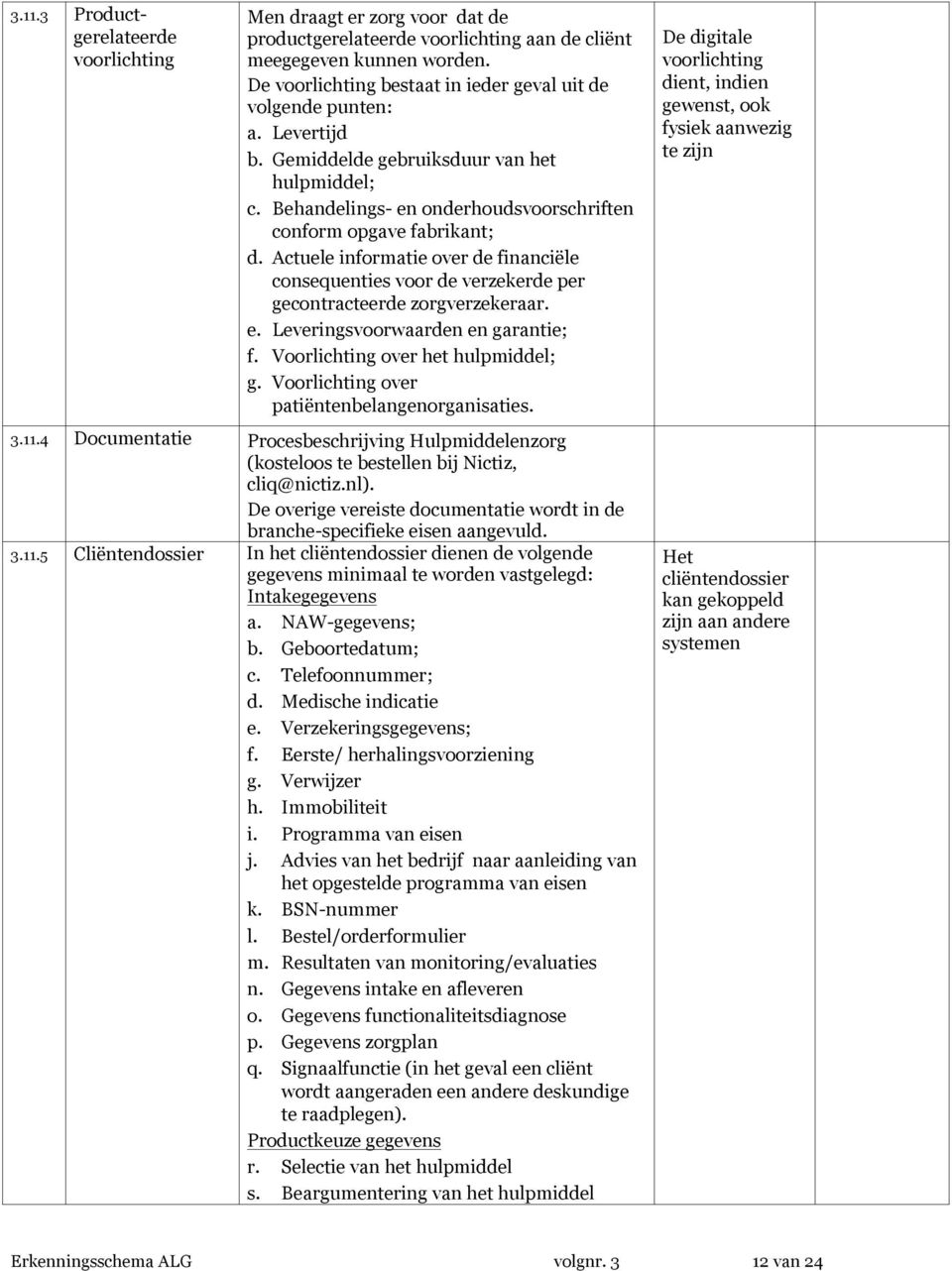 Actuele informatie over de financiële consequenties voor de verzekerde per gecontracteerde zorgverzekeraar. e. Leveringsvoorwaarden en garantie; f. Voorlichting over het hulpmiddel; g.