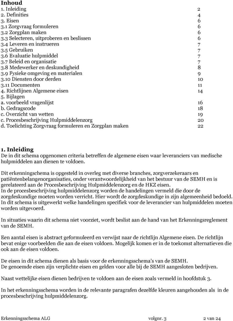 Richtlijnen Algemene eisen 14 5. Bijlagen a. voorbeeld vragenlijst 16 b. Gedragscode 18 c. Overzicht van wetten 19 c. Procesbeschrijving Hulpmiddelenzorg 20 d.