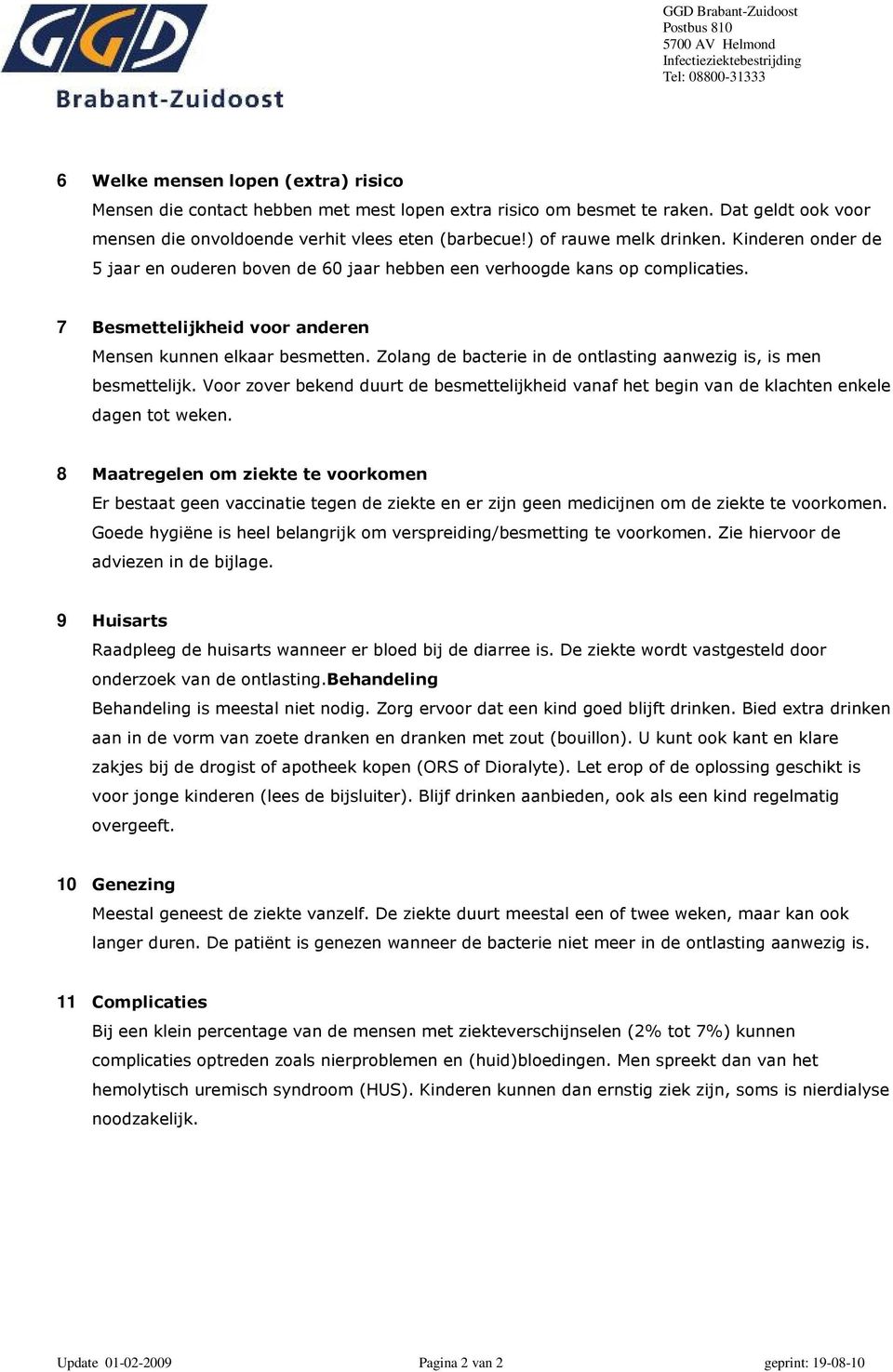 Zolang de bacterie in de ontlasting aanwezig is, is men besmettelijk. Voor zover bekend duurt de besmettelijkheid vanaf het begin van de klachten enkele dagen tot weken.