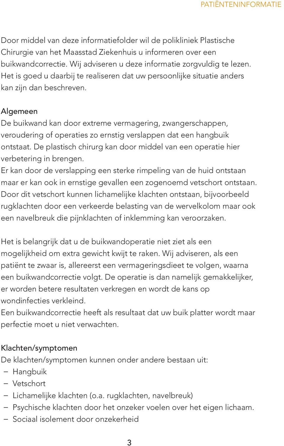 Algemeen De buikwand kan door extreme vermagering, zwangerschappen, veroudering of operaties zo ernstig verslappen dat een hangbuik ontstaat.