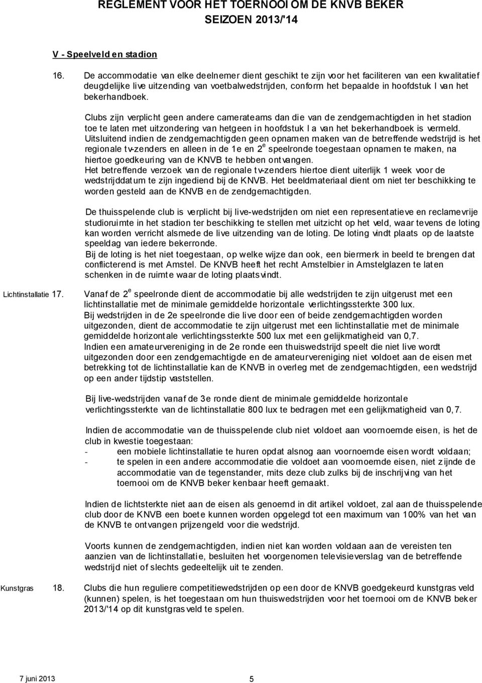 bekerhandboek. Clubs zijn verplicht geen andere camerateams dan die van de zendgemachtigden in het stadion toe te laten met uitzondering van hetgeen in hoofdstuk I a van het bekerhandboek is vermeld.