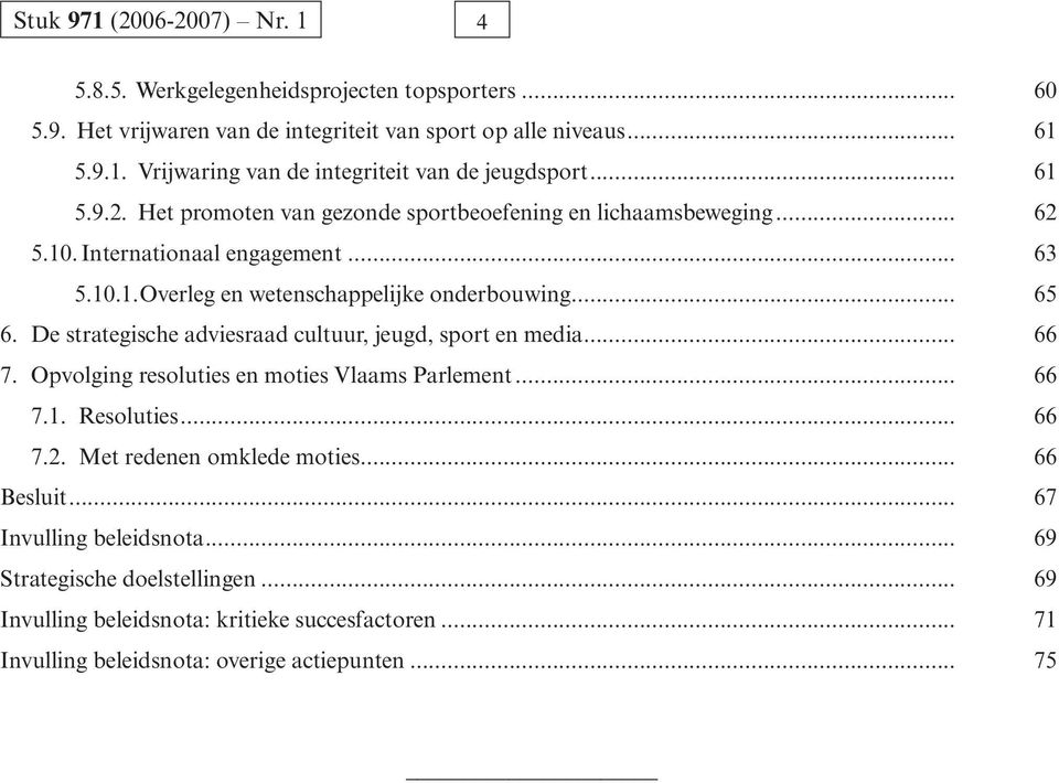 De strategische adviesraad cultuur, jeugd, sport en media... 66 7. Opvolging resoluties en moties Vlaams Parlement... 66 7.1. Resoluties... 66 7.2. Met redenen omklede moties.