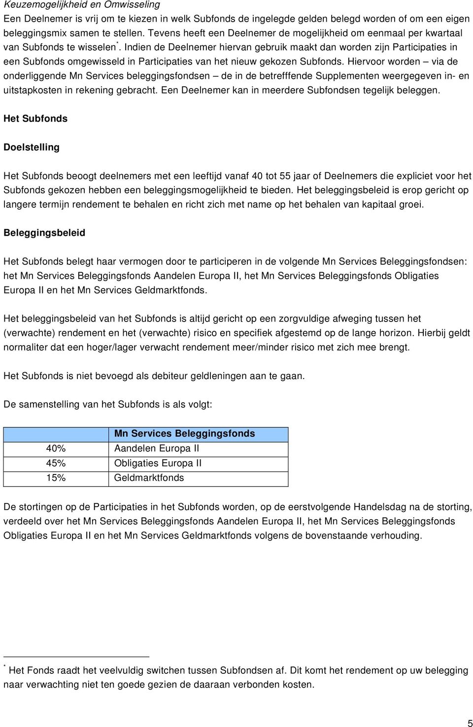 Indien de Deelnemer hiervan gebruik maakt dan worden zijn Participaties in een Subfonds omgewisseld in Participaties van het nieuw gekozen Subfonds.