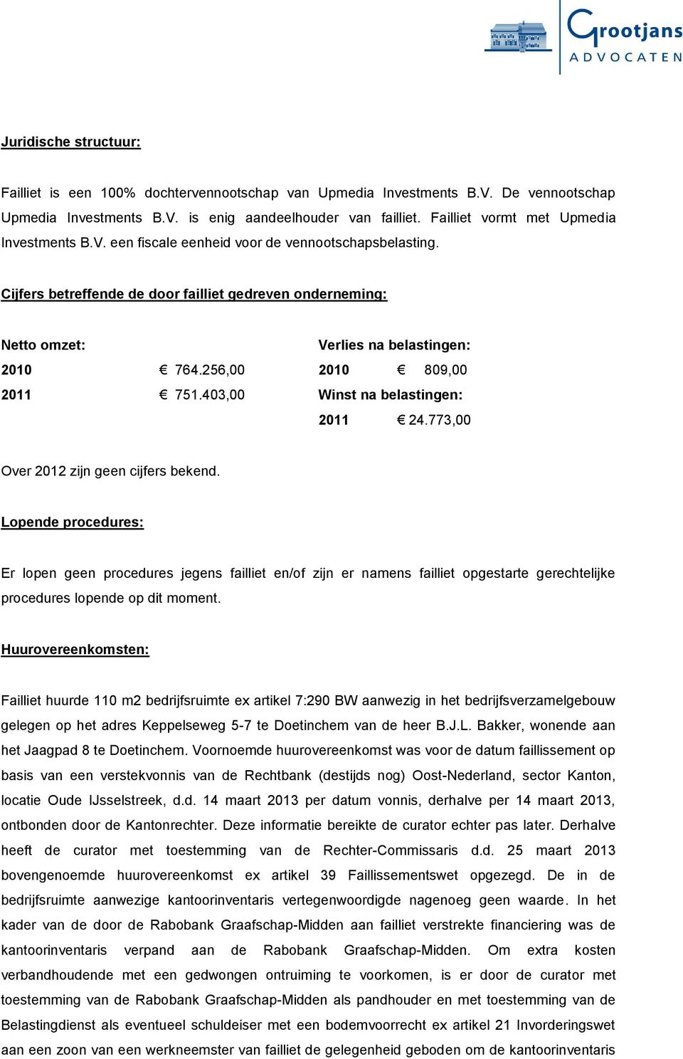 Cijfers betreffende de door failliet gedreven onderneming: Netto omzet: Verlies na belastingen: 2010 764.256,00 2010 809,00 2011 751.403,00 Winst na belastingen: 2011 24.