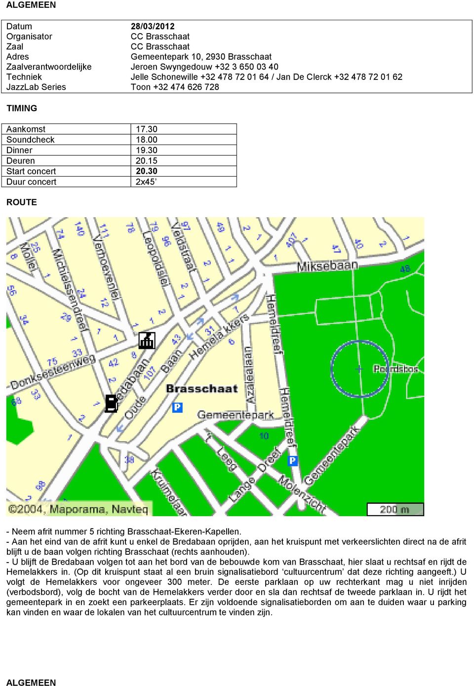 - Aan het eind van de afrit kunt u enkel de Bredabaan oprijden, aan het kruispunt met verkeerslichten direct na de afrit blijft u de baan volgen richting Brasschaat (rechts aanhouden).