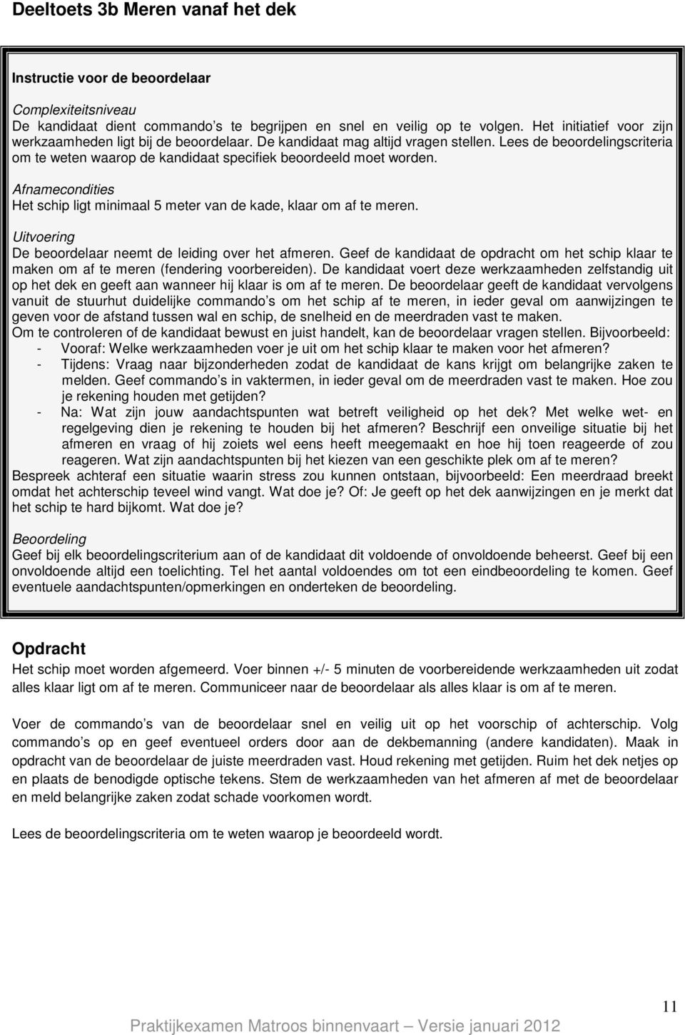 Afnamecondities Het schip ligt minimaal 5 meter van de kade, klaar om af te meren. Uitvoering De beoordelaar neemt de leiding over het afmeren.