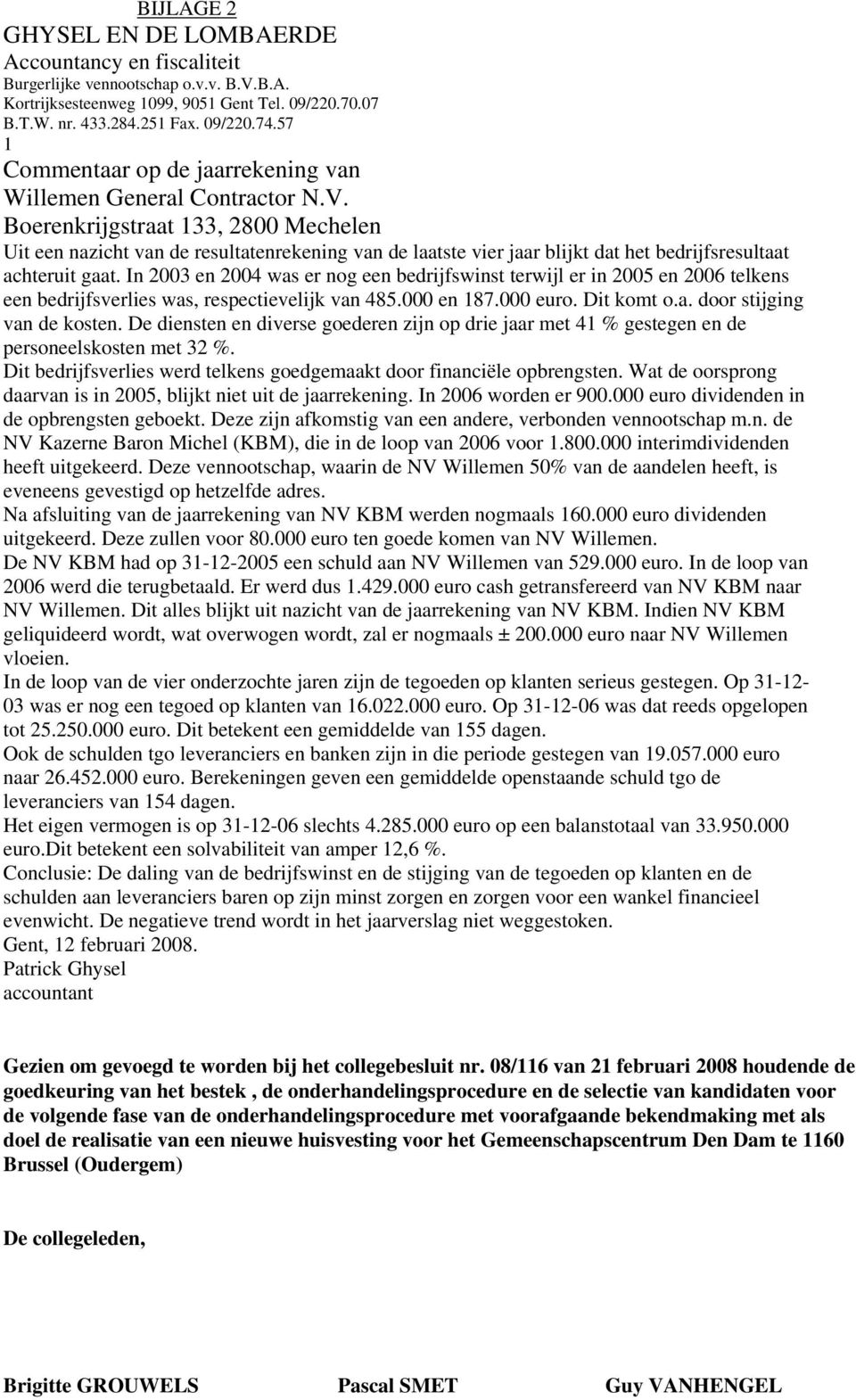 Boerenkrijgstraat 133, 2800 Mechelen Uit een nazicht van de resultatenrekening van de laatste vier jaar blijkt dat het bedrijfsresultaat achteruit gaat.