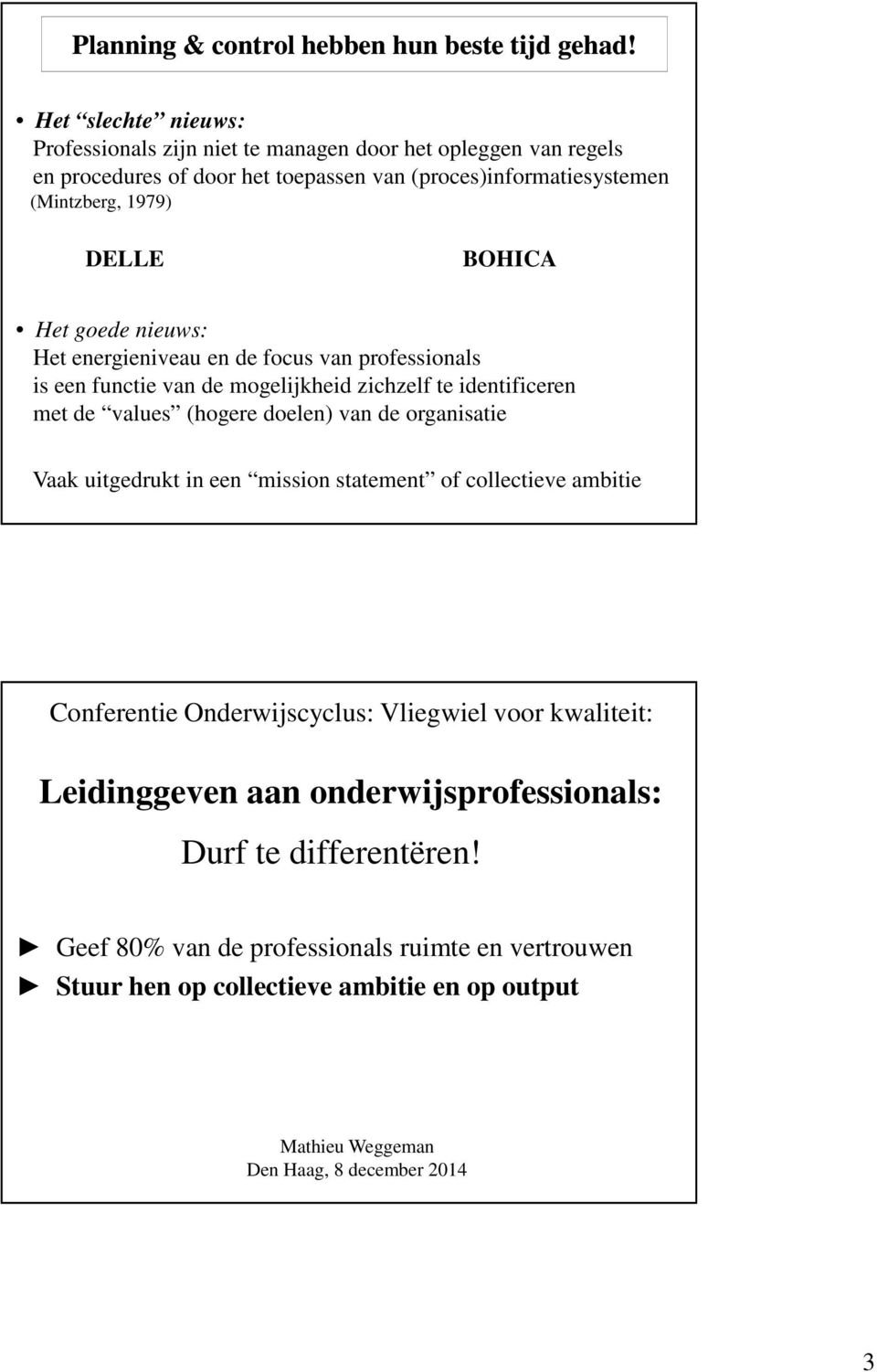 Het goede nieuws: Het energieniveau en de focus van professionals is een functie van de mogelijkheid zichzelf te identificeren met de values (hogere doelen) van de organisatie Vaak