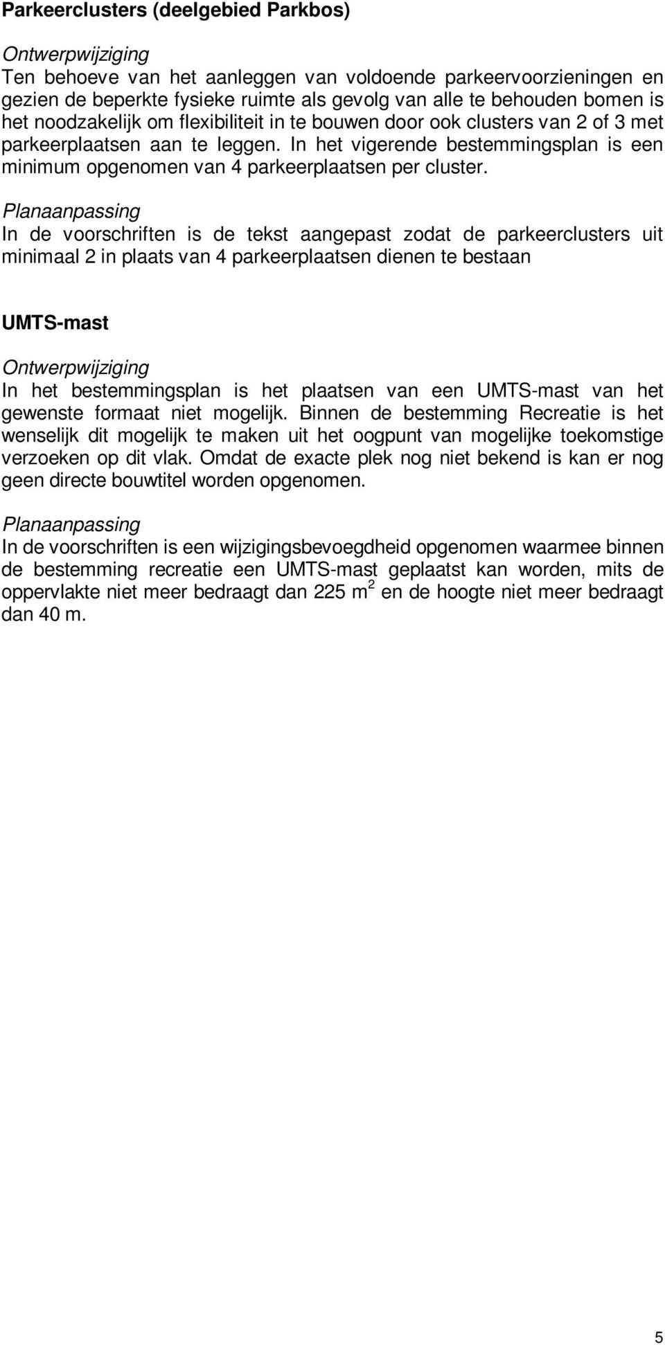 In de voorschriften is de tekst aangepast zodat de parkeerclusters uit minimaal 2 in plaats van 4 parkeerplaatsen dienen te bestaan UMTS-mast In het bestemmingsplan is het plaatsen van een UMTS-mast