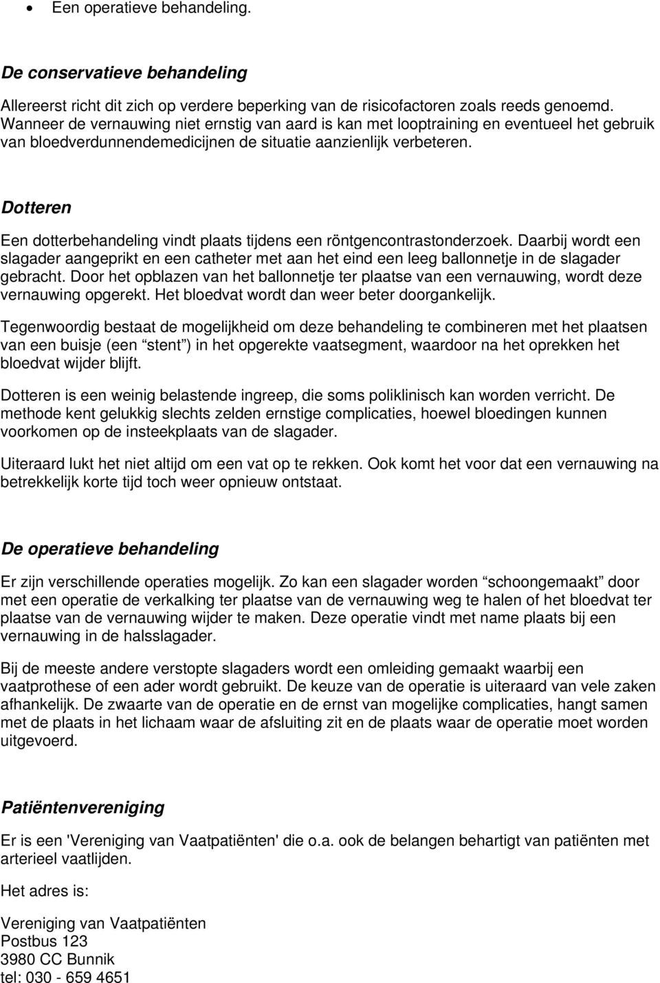 Dotteren Een dotterbehandeling vindt plaats tijdens een röntgencontrastonderzoek. Daarbij wordt een slagader aangeprikt en een catheter met aan het eind een leeg ballonnetje in de slagader gebracht.