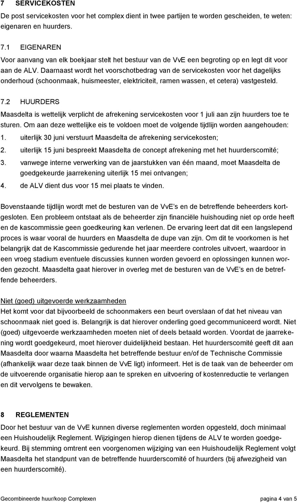 Daarnaast wordt het voorschotbedrag van de servicekosten voor het dagelijks onderhoud (schoonmaak, huismeester, elektriciteit, ramen wassen, et cetera) vastgesteld. 7.