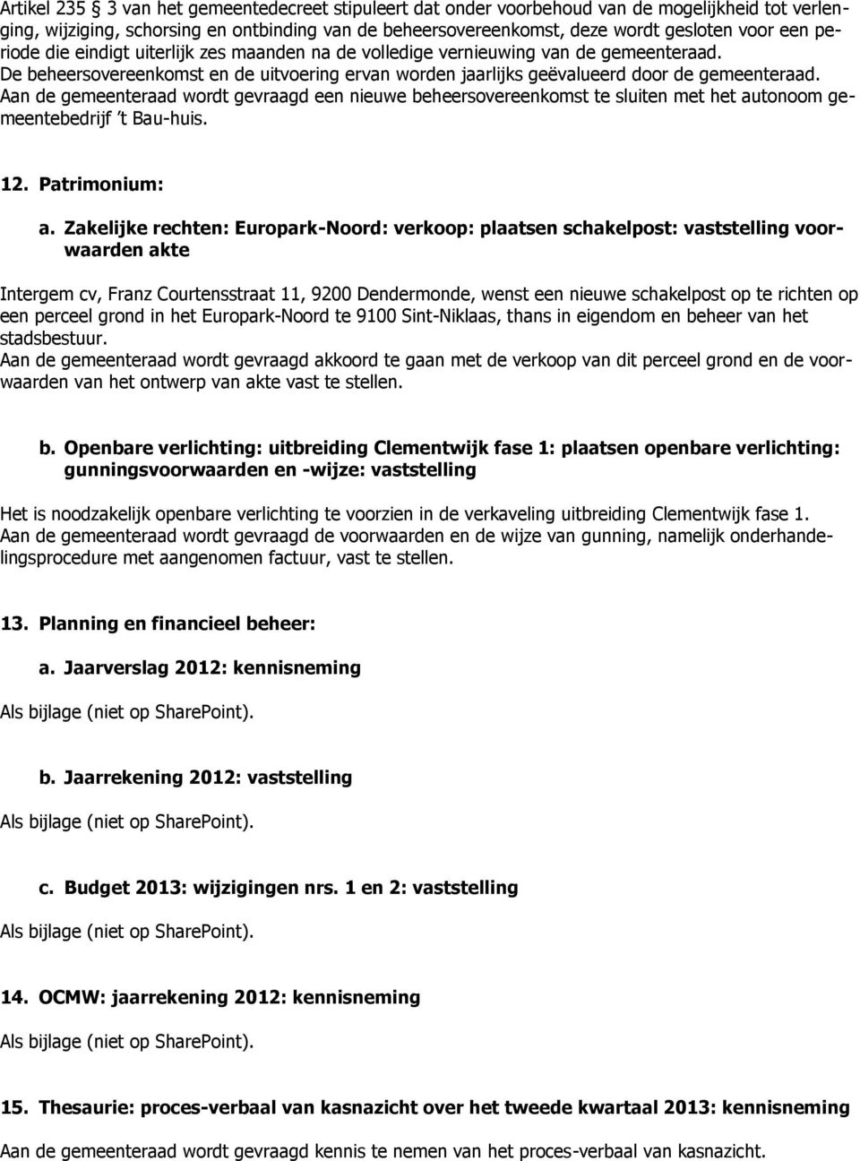 Aan de gemeenteraad wordt gevraagd een nieuwe beheersovereenkomst te sluiten met het autonoom gemeentebedrijf t Bau-huis. 12. Patrimonium: a.