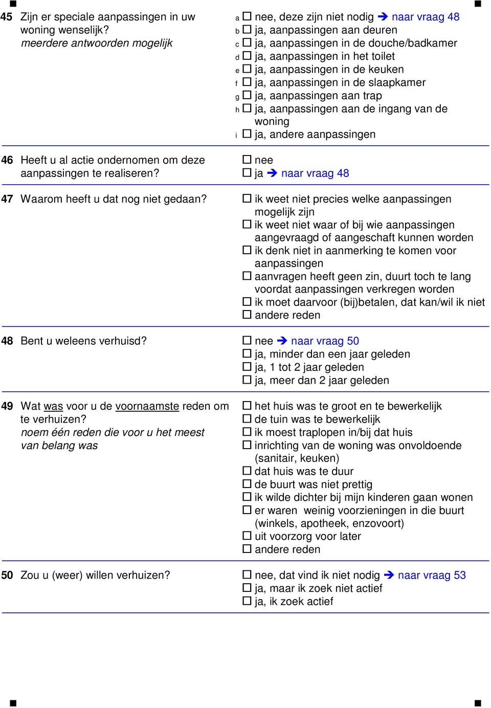 h ja, aanpassingen aan de ingang van de woning i ja, andere aanpassingen 46 Heeft u al actie ondernomen om deze nee aanpassingen te realiseren? ja naar vraag 48 47 Waarom heeft u dat nog niet gedaan?