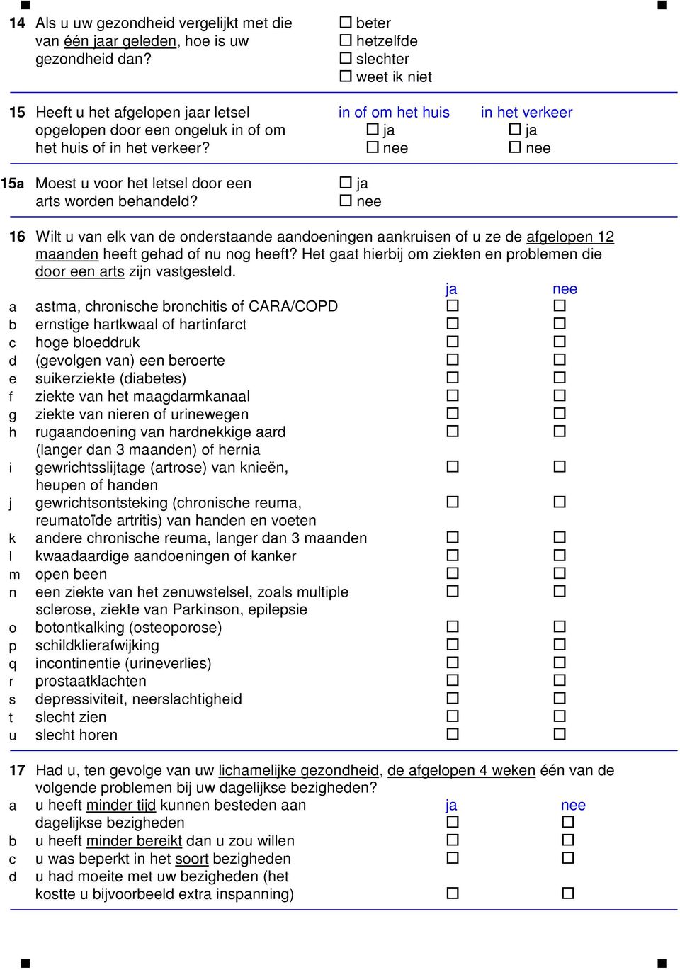 nee nee 15a Moest u voor het letsel door een arts worden behandeld? ja nee 16 Wilt u van elk van de onderstaande aandoeningen aankruisen of u ze de afgelopen 12 maanden heeft gehad of nu nog heeft?