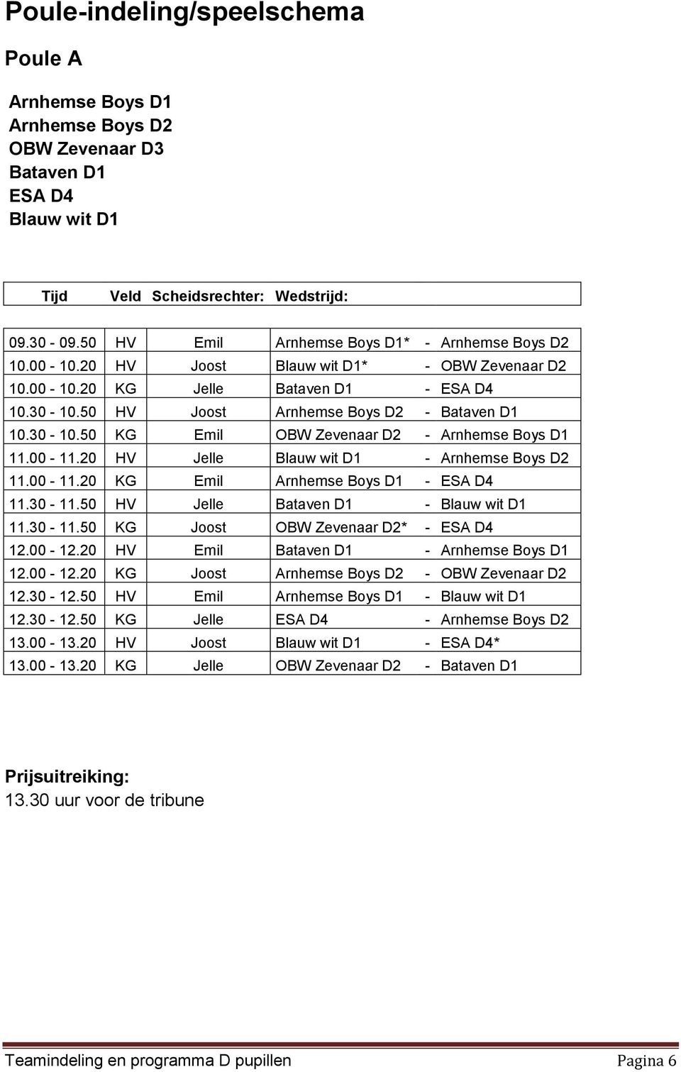 30-10.50 KG Emil OBW Zevenaar D2 - Arnhemse Boys D1 11.00-11.20 HV Jelle Blauw wit D1 - Arnhemse Boys D2 11.00-11.20 KG Emil Arnhemse Boys D1 - ESA D4 11.30-11.