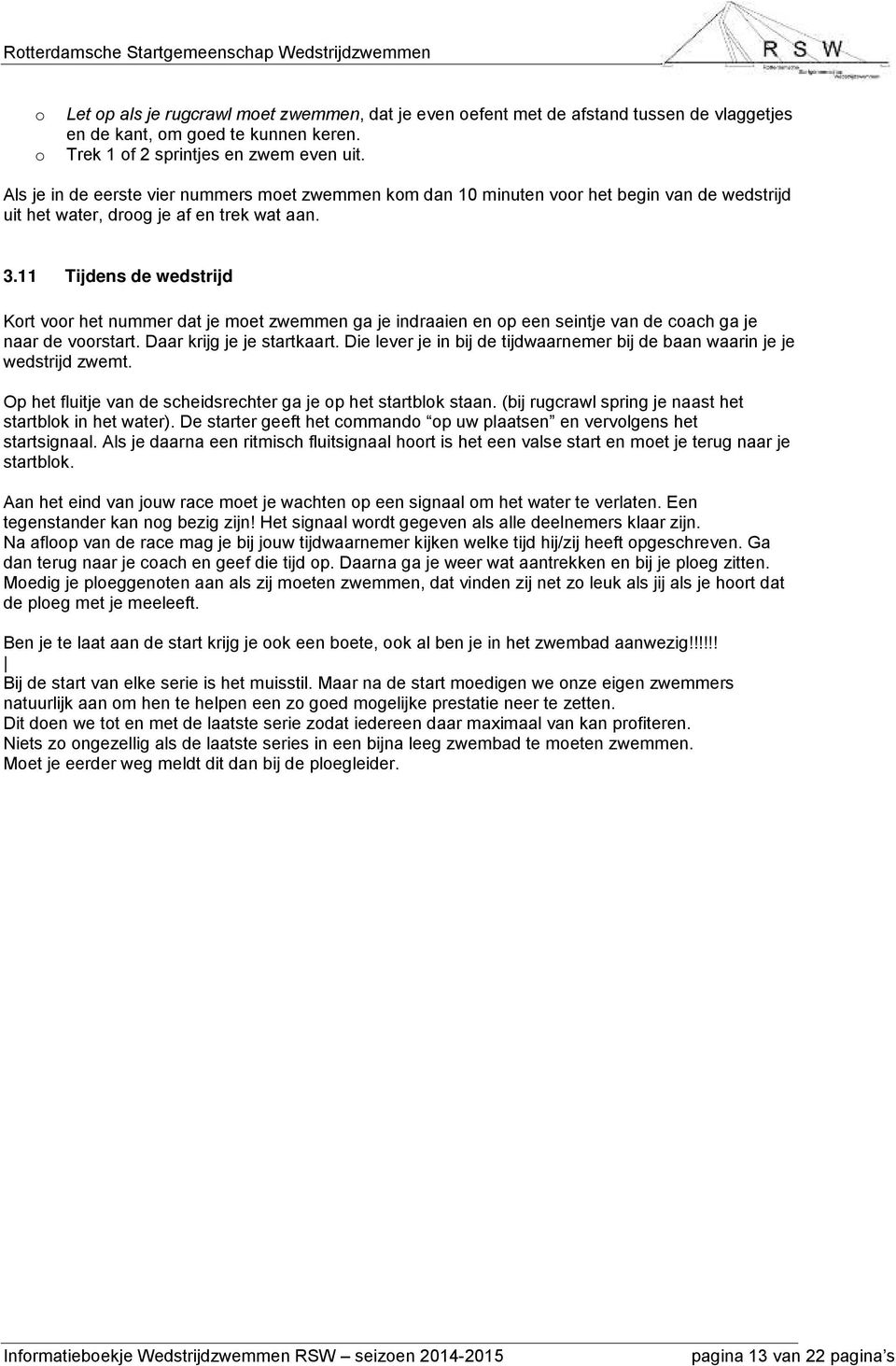 11 Tijdens de wedstrijd Kort voor het nummer dat je moet zwemmen ga je indraaien en op een seintje van de coach ga je naar de voorstart. Daar krijg je je startkaart.