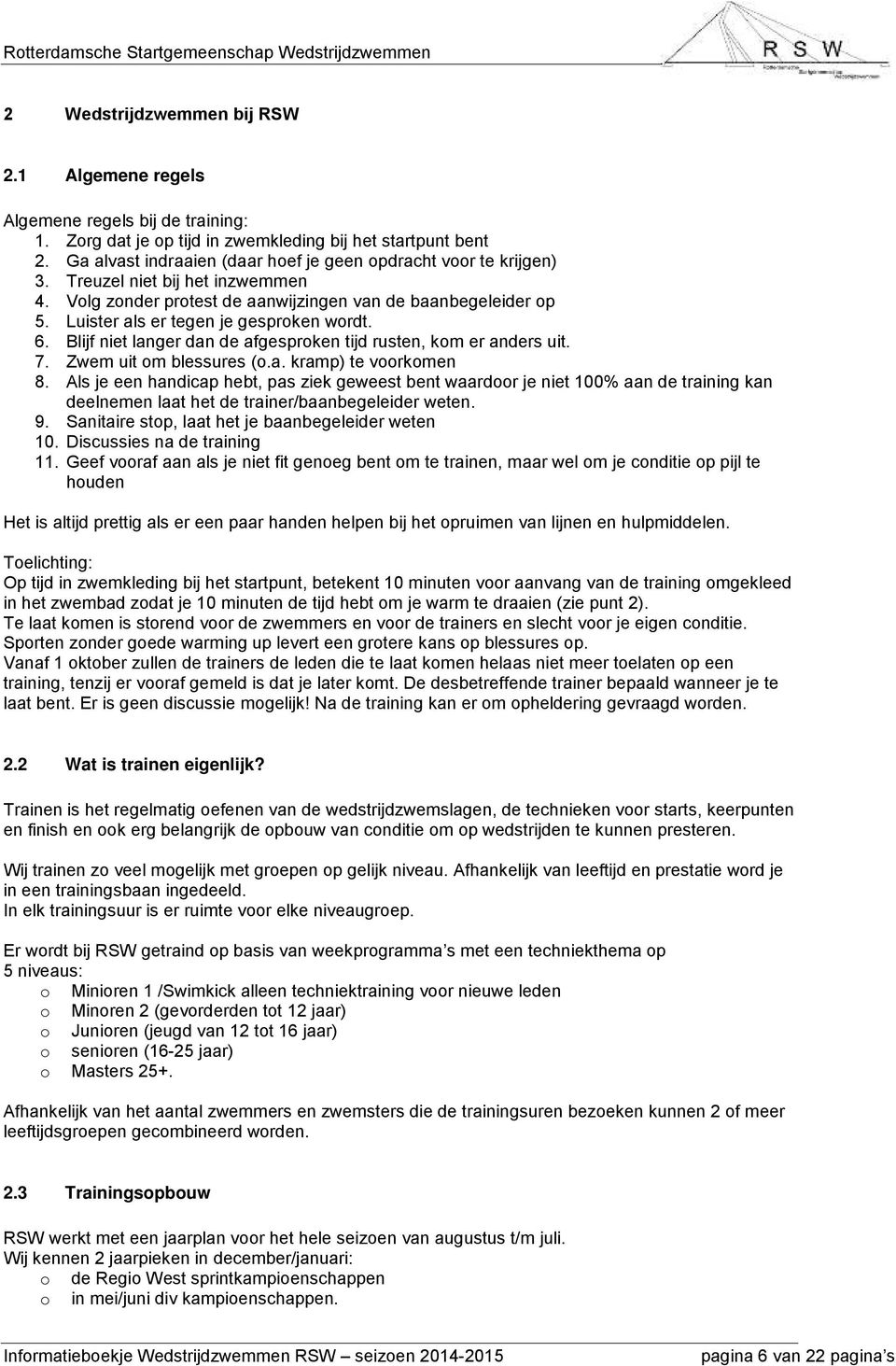 Luister als er tegen je gesproken wordt. 6. Blijf niet langer dan de afgesproken tijd rusten, kom er anders uit. 7. Zwem uit om blessures (o.a. kramp) te voorkomen 8.