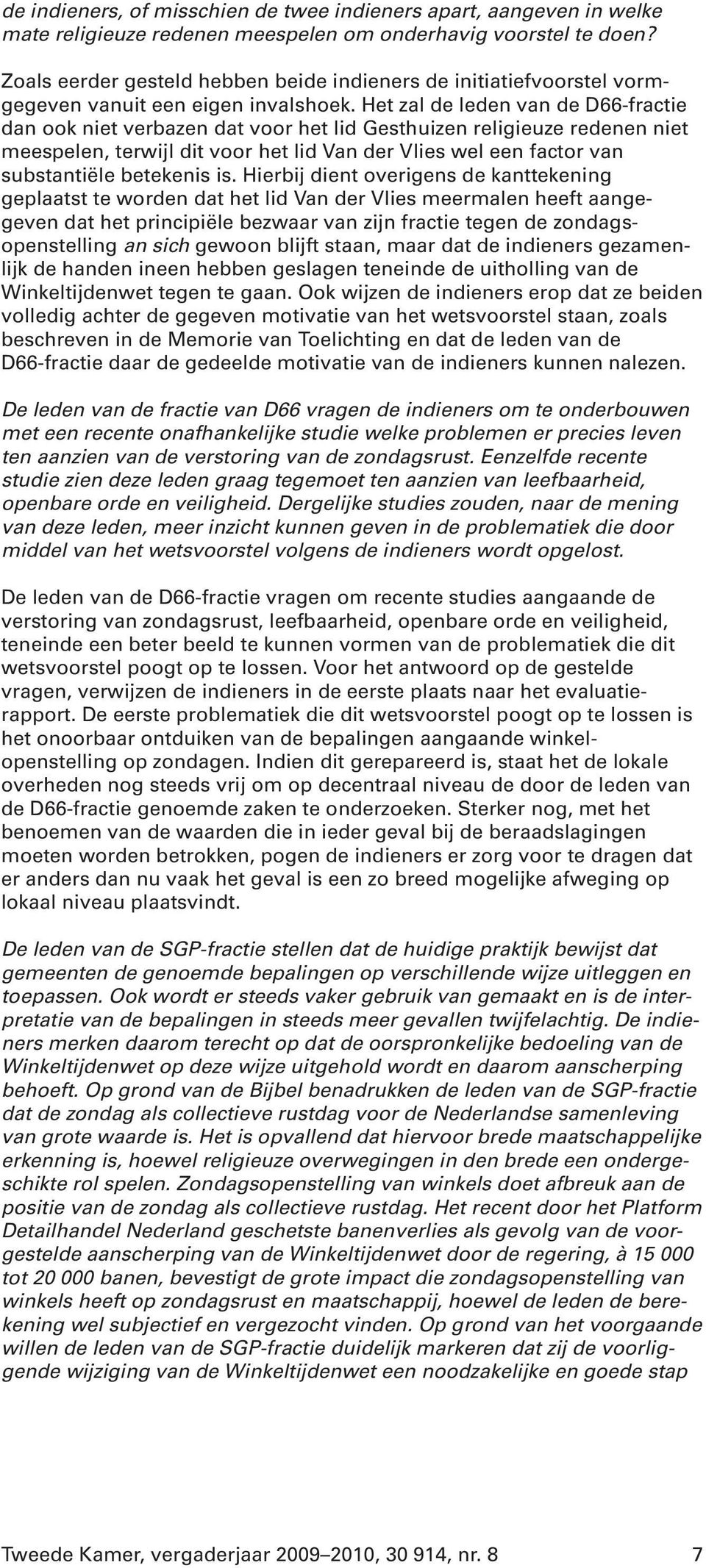 Het zal de leden van de D66-fractie dan ook niet verbazen dat voor het lid Gesthuizen religieuze redenen niet meespelen, terwijl dit voor het lid Van der Vlies wel een factor van substantiële