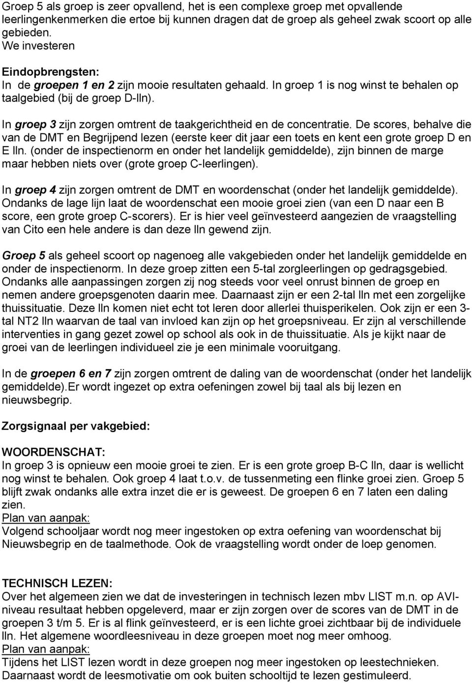 In groep 3 zijn zorgen omtrent de taakgerichtheid en de concentratie. De scores, behalve die van de DMT en Begrijpend lezen (eerste keer dit jaar een toets en kent een grote groep D en E lln.