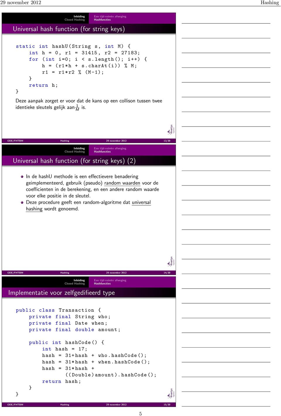 ODE/FHTBM Hashing 29 november 2012 13/30 Universal hash function (for string keys) (2) In de hashu methode is een effectievere benadering geimplementeerd, gebruik (pseudo) random waarden voor de