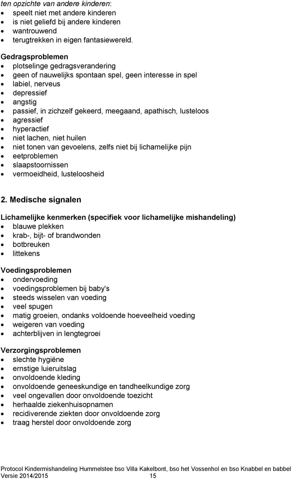 lusteloos agressief hyperactief niet lachen, niet huilen niet tonen van gevoelens, zelfs niet bij lichamelijke pijn eetproblemen slaapstoornissen vermoeidheid, lusteloosheid 2.