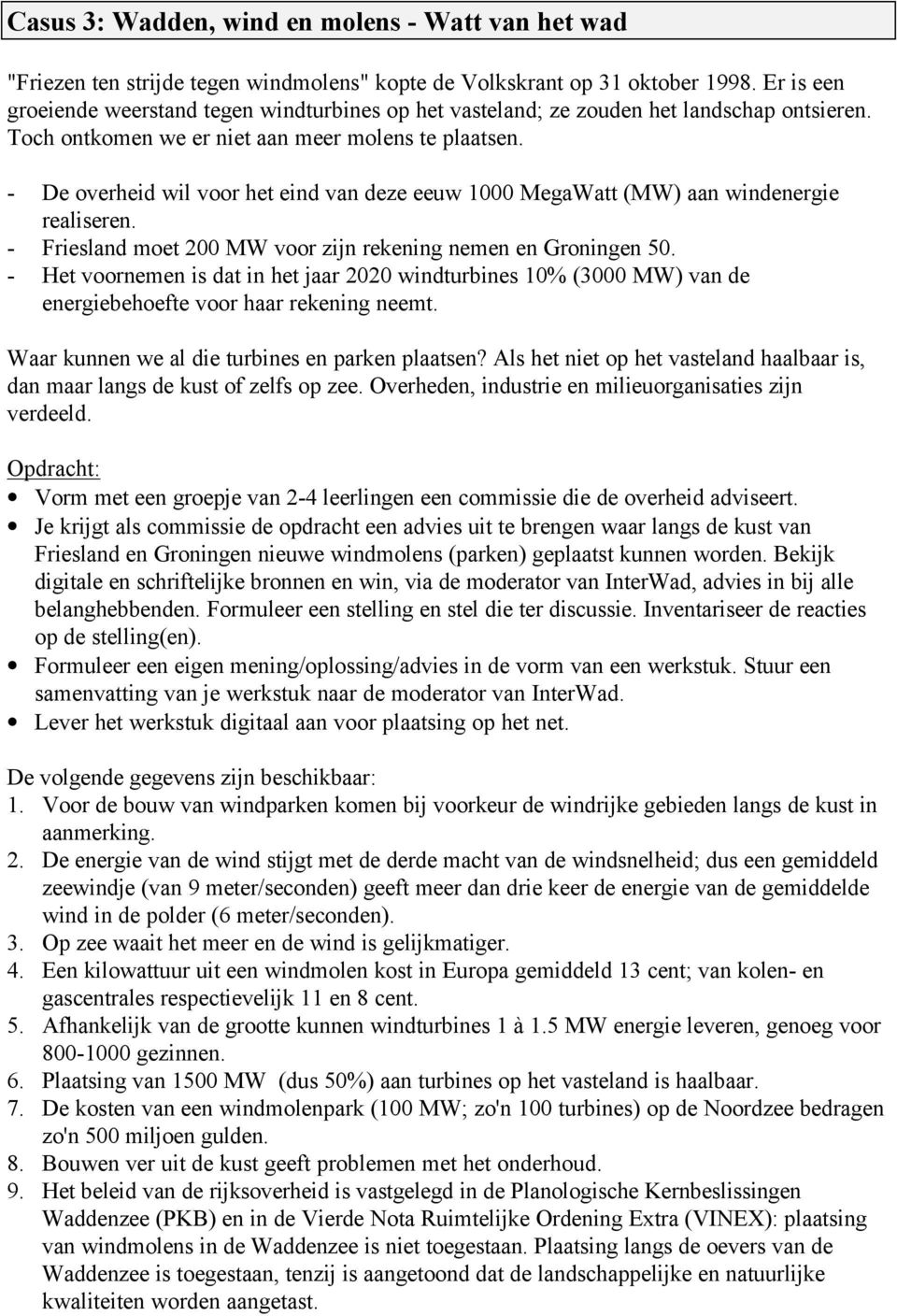 - De overheid wil voor het eind van deze eeuw 1000 MegaWatt (MW) aan windenergie realiseren. - Friesland moet 200 MW voor zijn rekening nemen en Groningen 50.