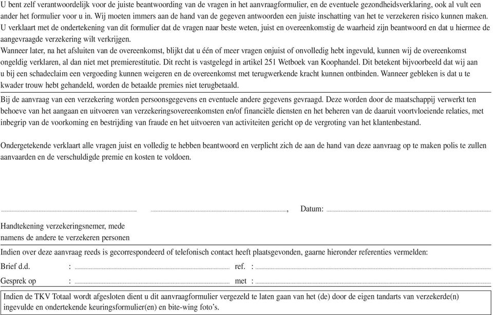 U verklaart met de ondertekening van dit formulier dat de vragen naar beste weten, juist en overeenkomstig de waarheid zijn beantwoord en dat u hiermee de aangevraagde verzekering wilt verkrijgen.